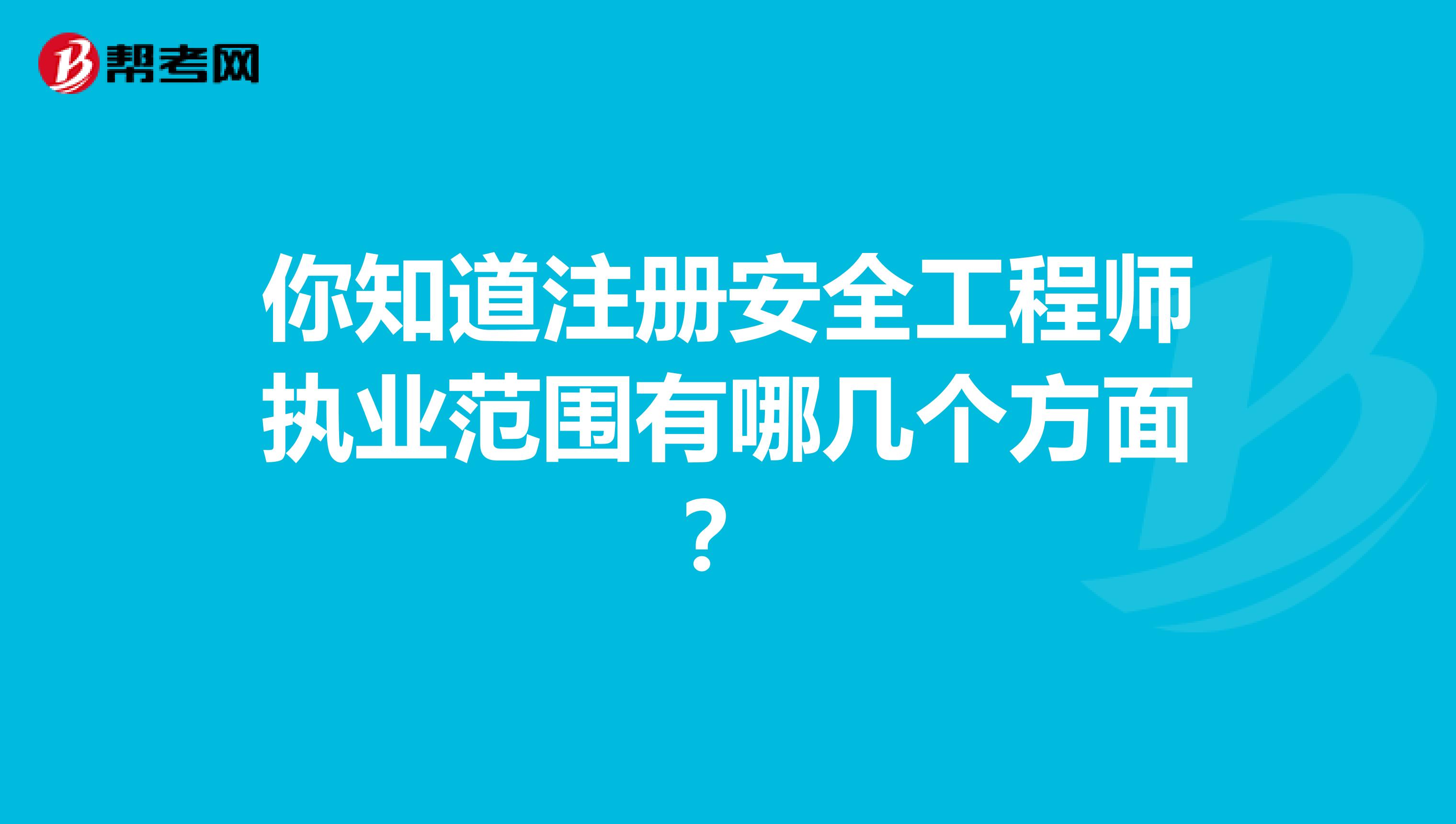 你知道注册安全工程师执业范围有哪几个方面？