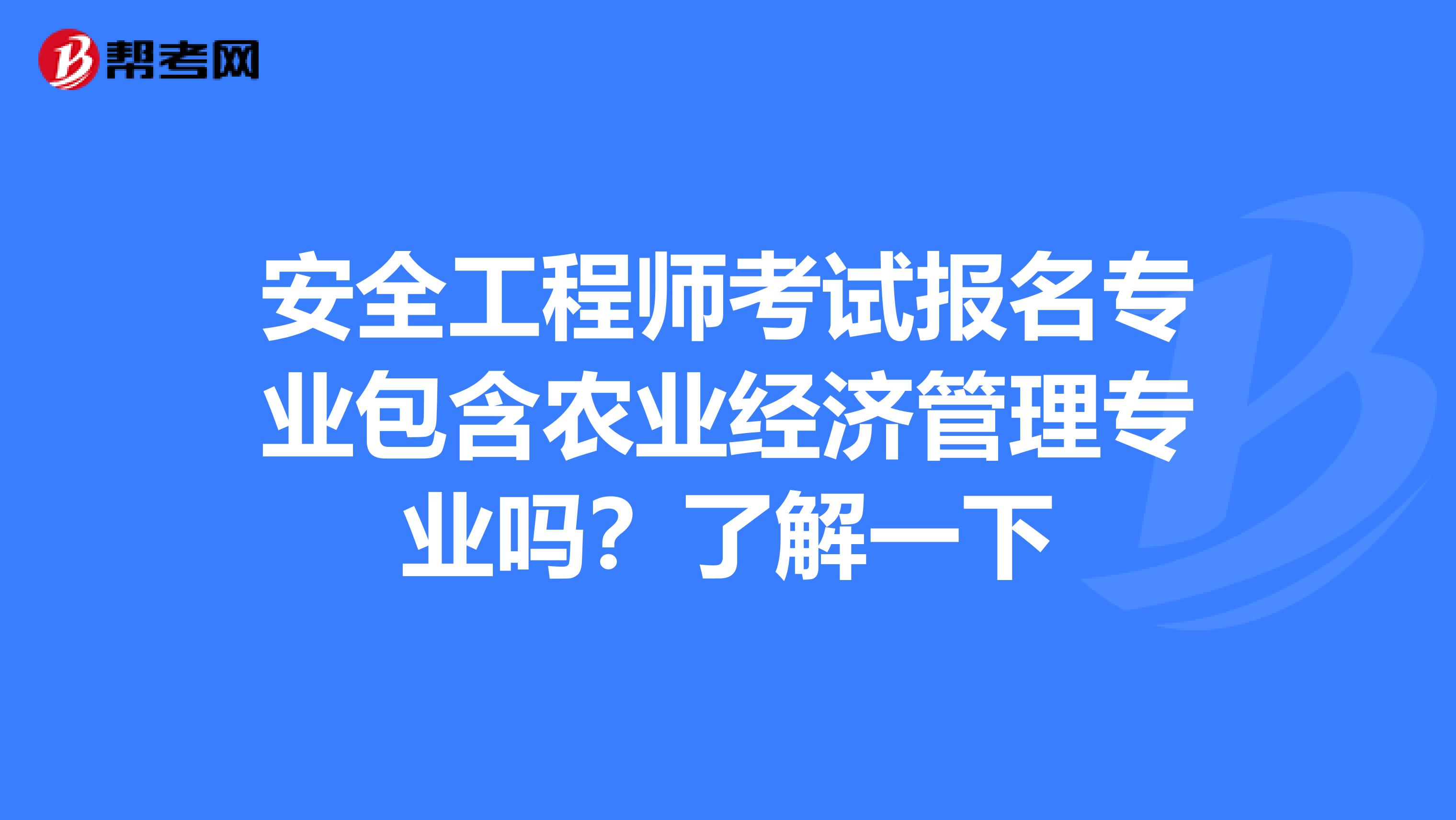 安全工程师考试报名专业包含农业经济管理专业吗？了解一下