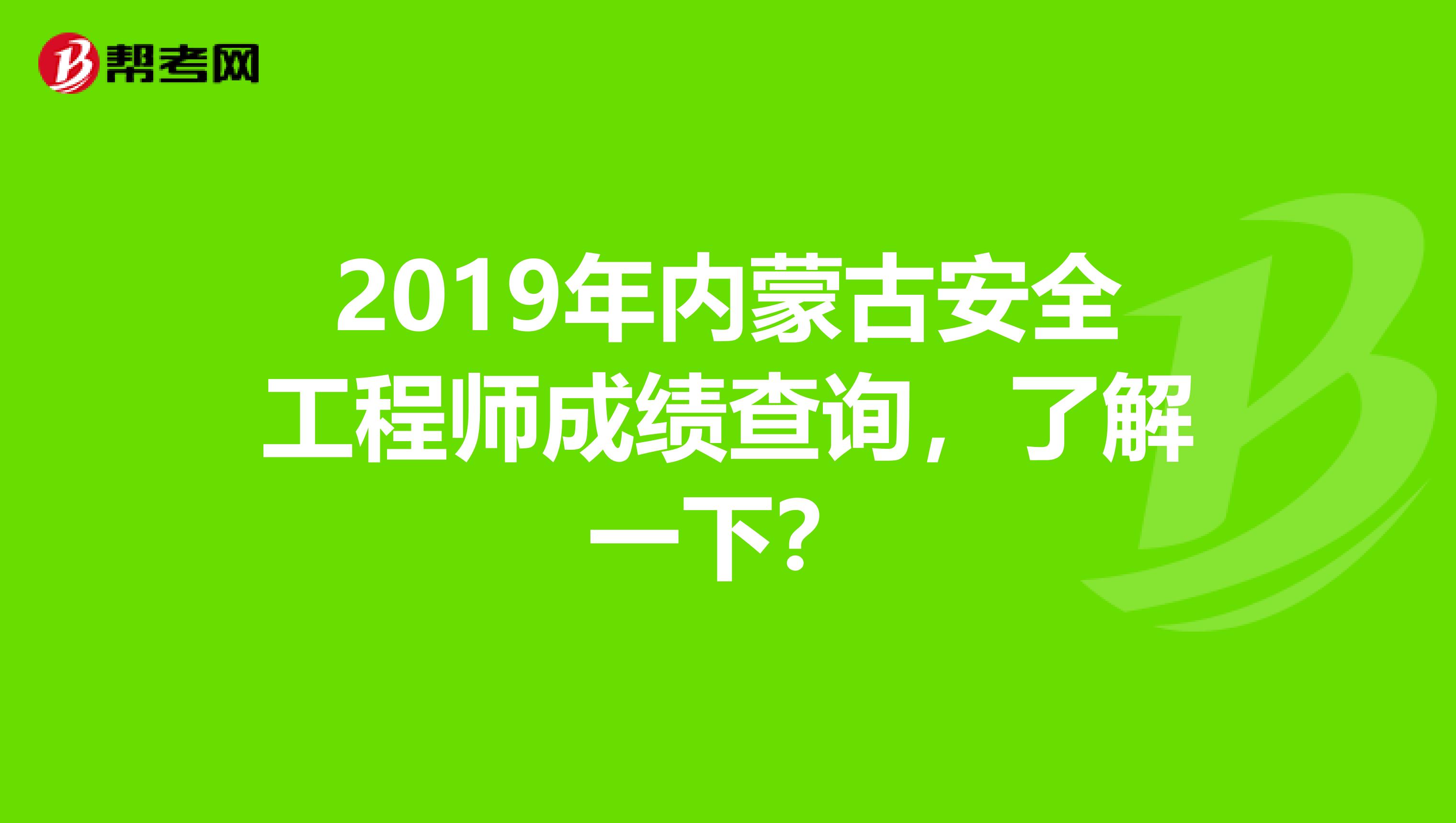 2019年内蒙古安全工程师成绩查询，了解一下？
