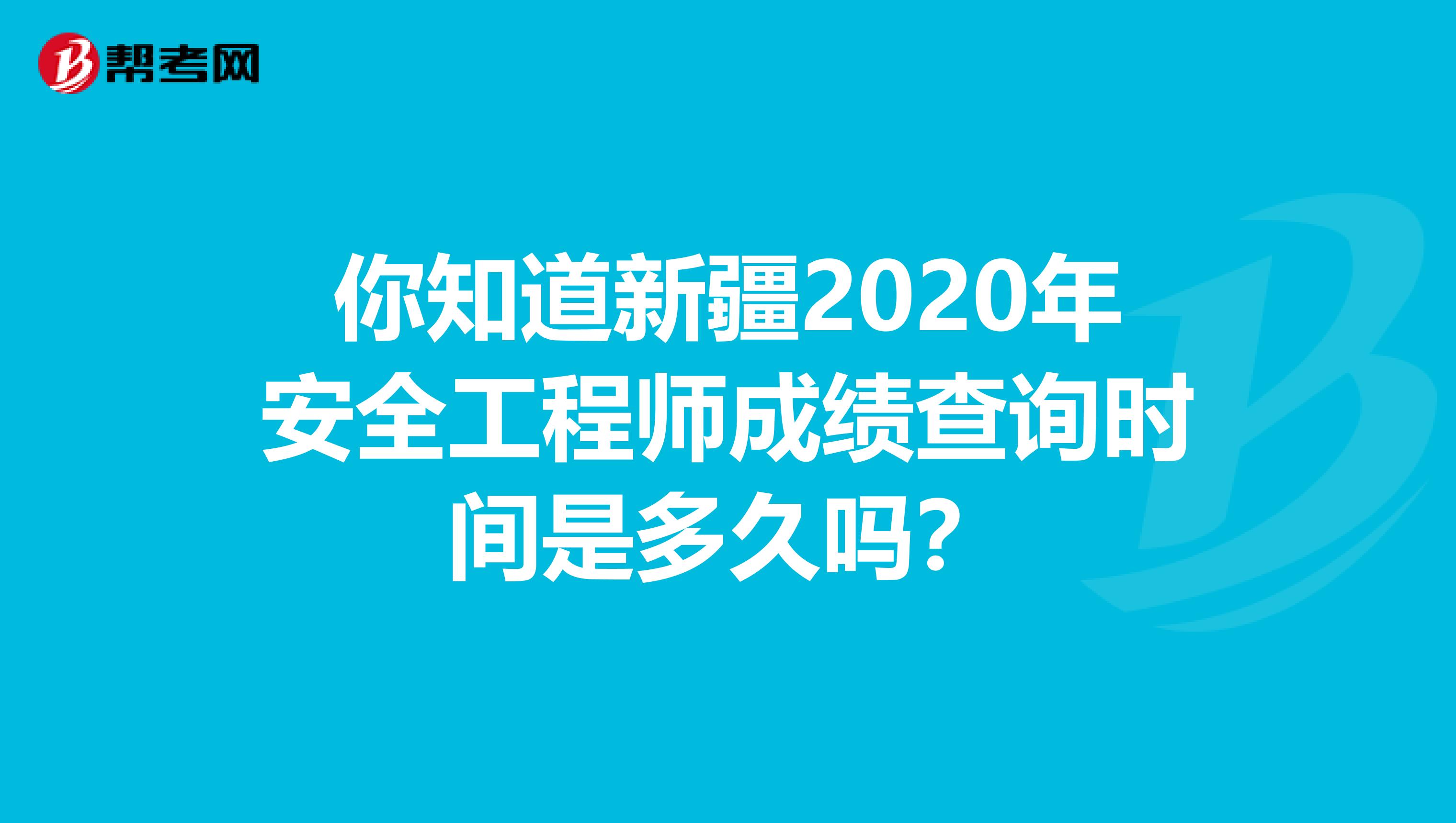 你知道新疆2020年安全工程师成绩查询时间是多久吗？