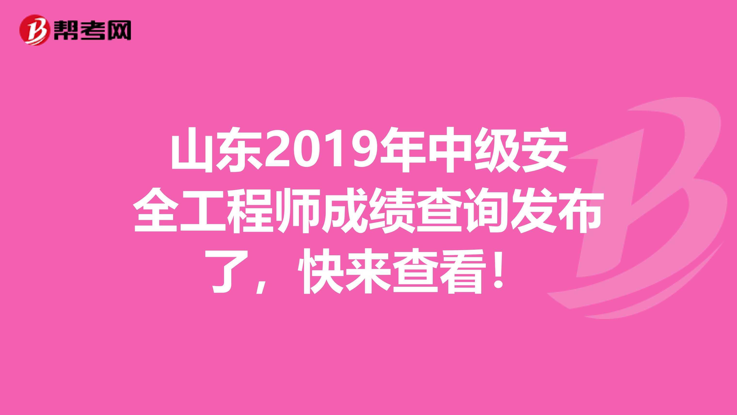 山东2019年中级安全工程师成绩查询发布了，快来查看！