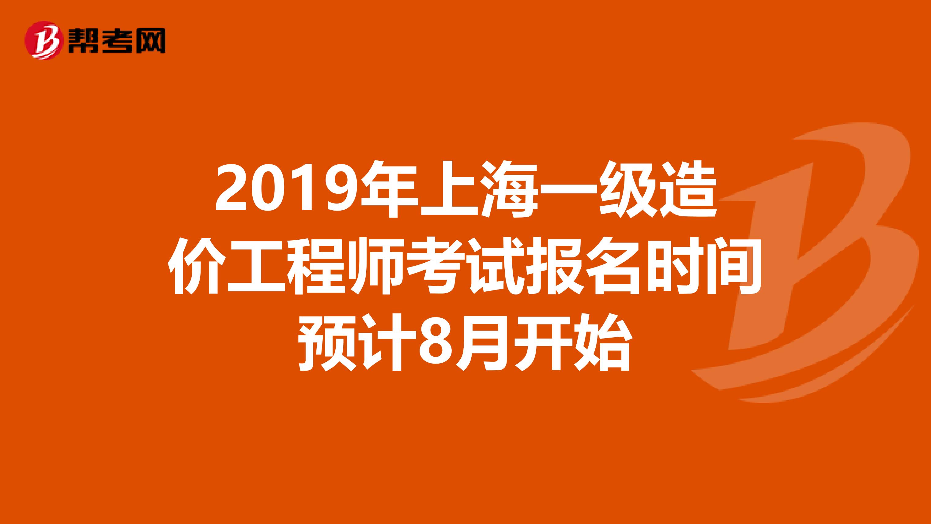 2019年上海一级造价工程师考试报名时间预计8月开始