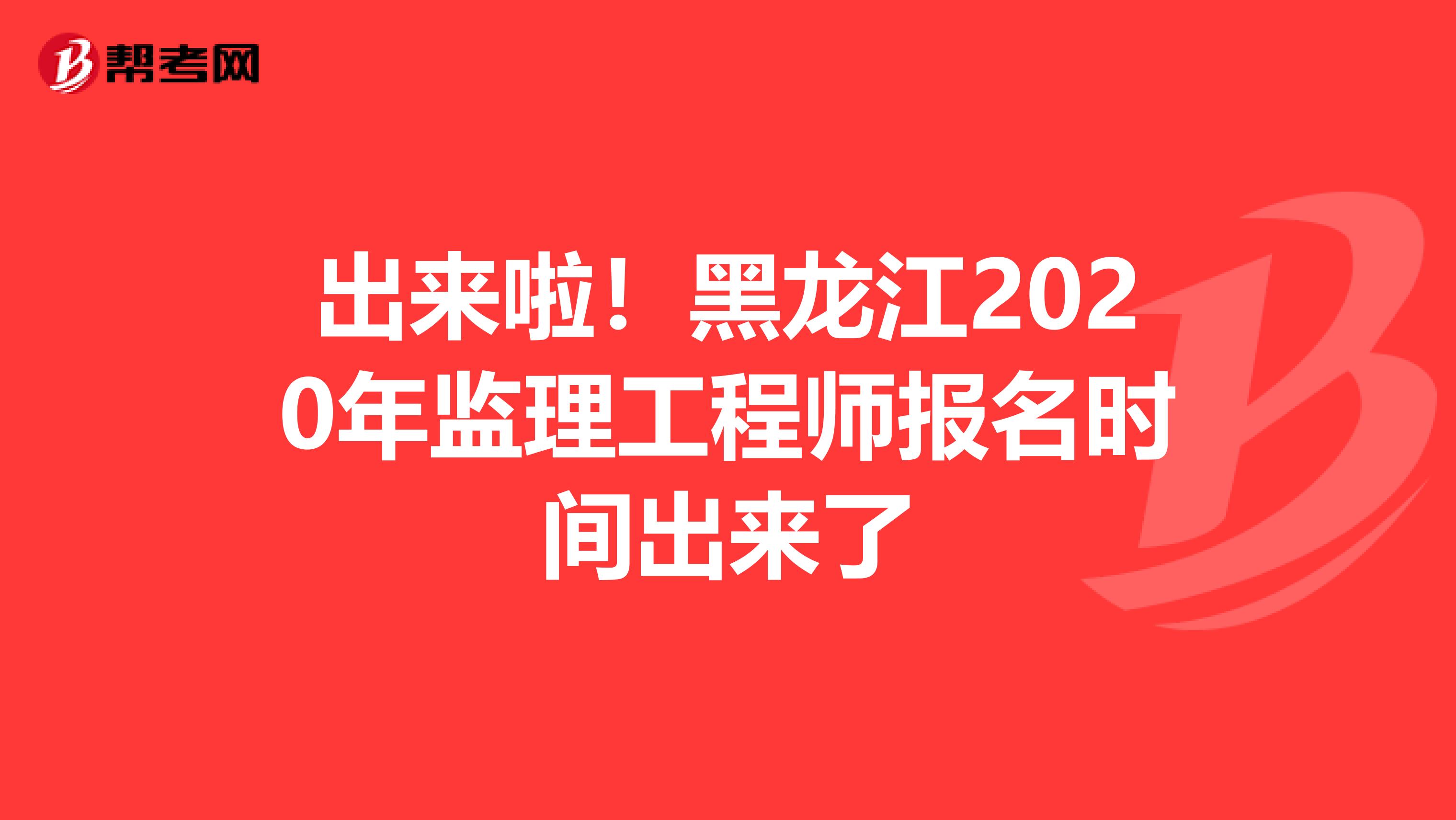 出来啦！黑龙江2020年监理工程师报名时间出来了