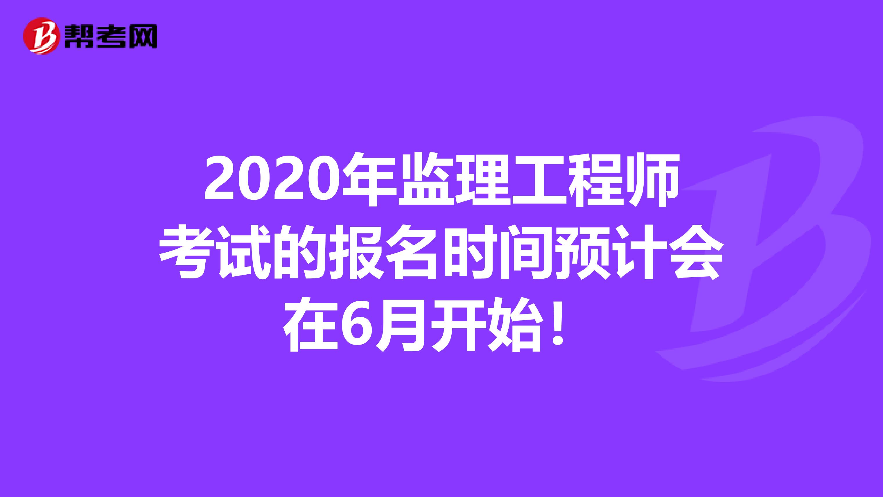 2020年监理工程师考试的报名时间预计会在6月开始！