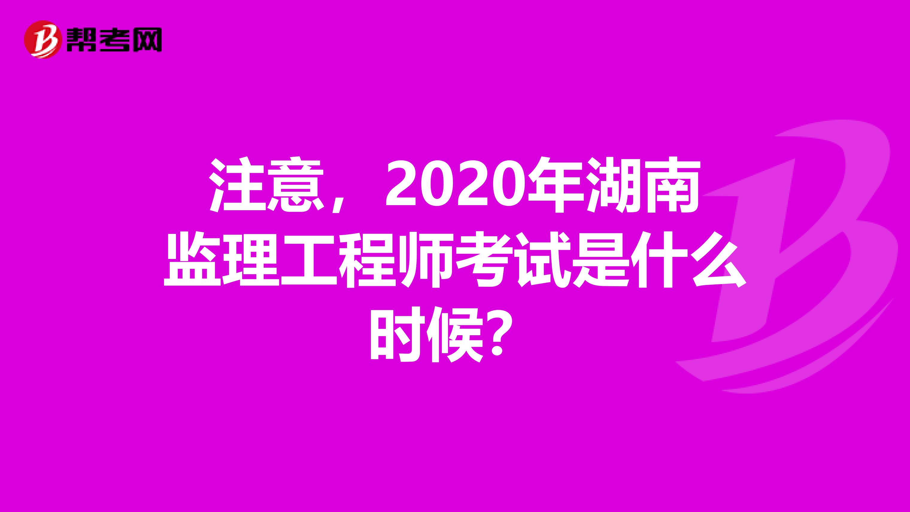 注意，2020年湖南监理工程师考试是什么时候？