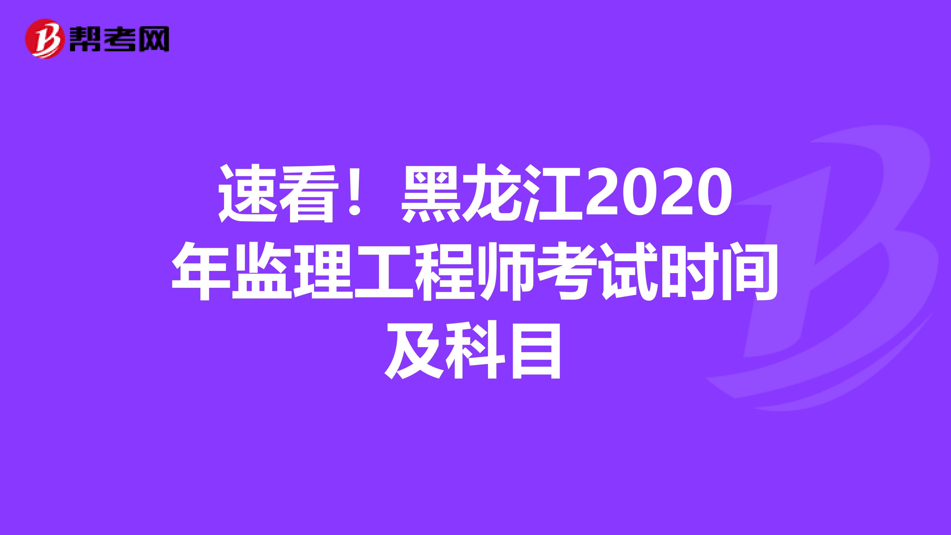 速看！黑龙江2020年监理工程师考试时间及科目