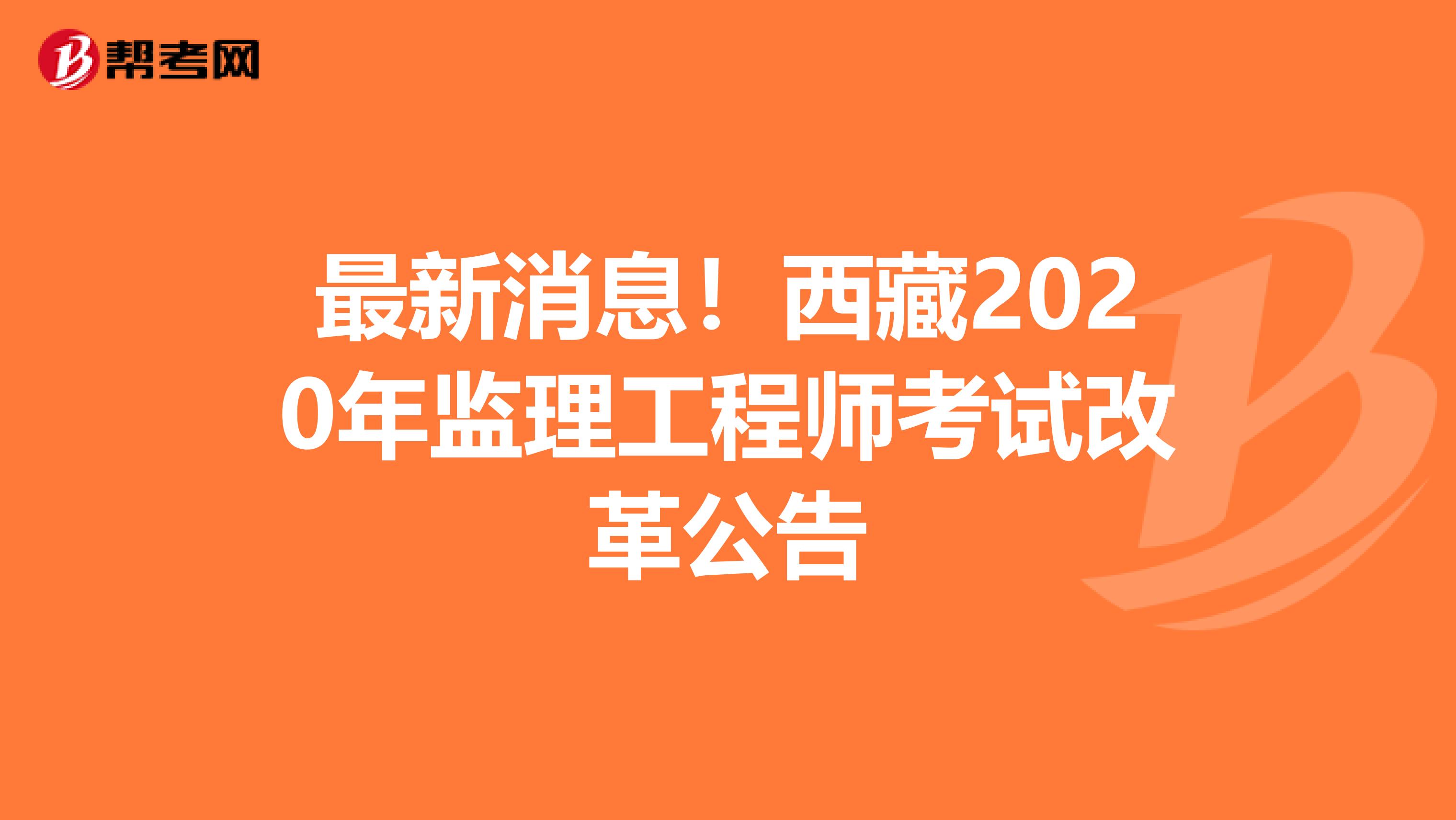 最新消息！西藏2020年监理工程师考试改革公告