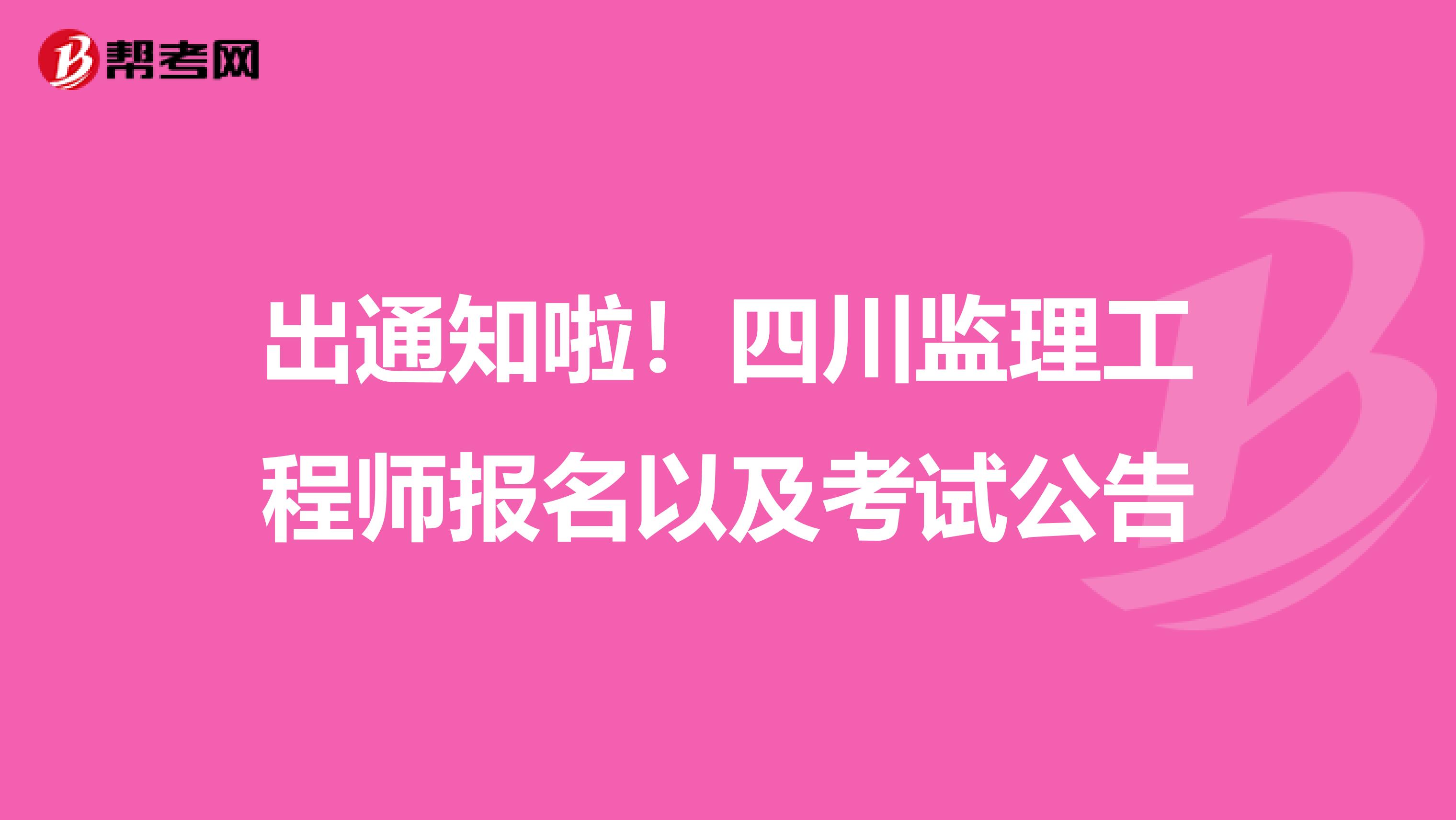 出通知啦！四川监理工程师报名以及考试公告