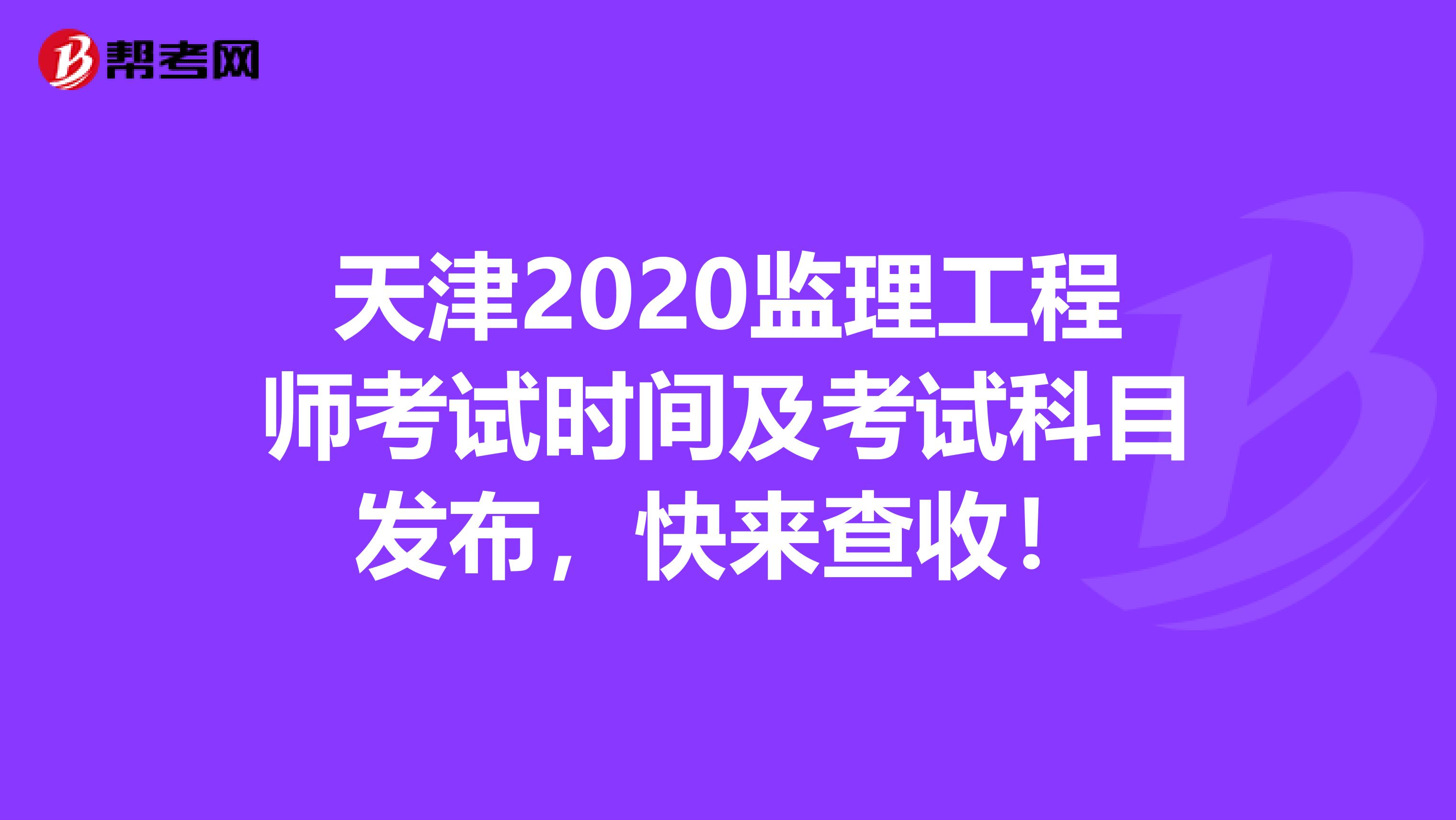 天津2020监理工程师考试时间及考试科目发布，快来查收！