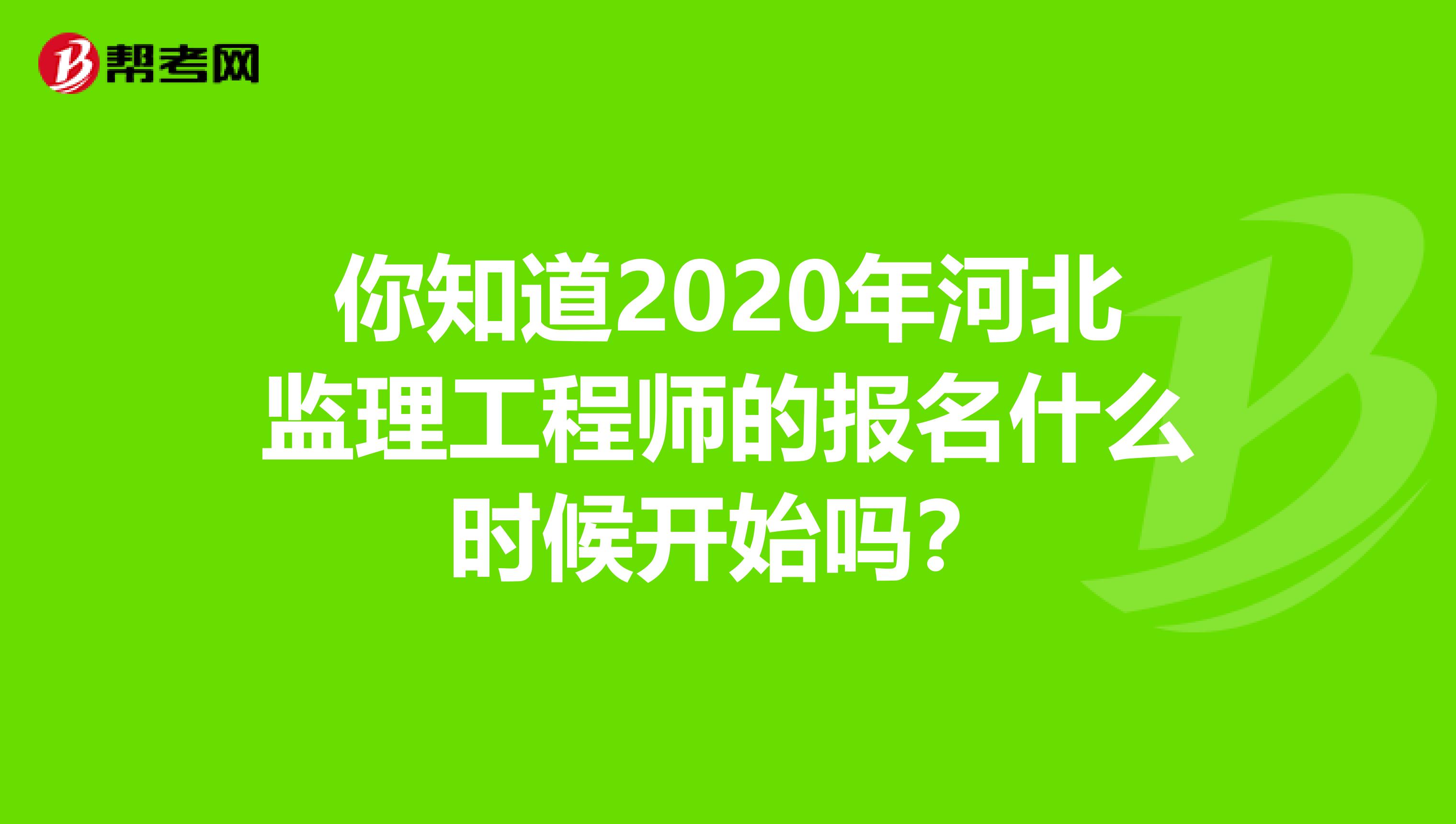 你知道2020年河北监理工程师的报名什么时候开始吗？
