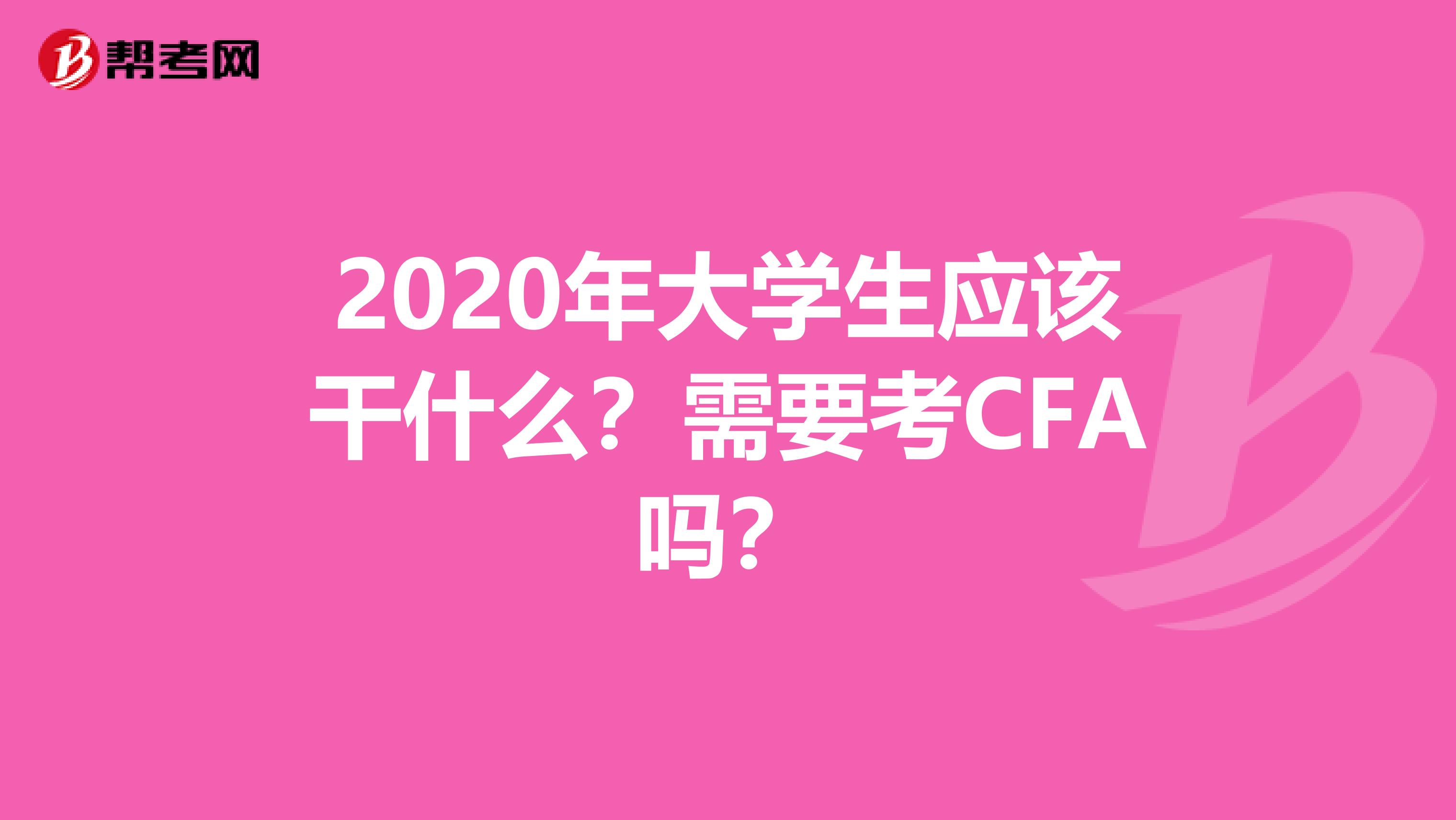 2020年大學生應該干什么？需要考CFA嗎？