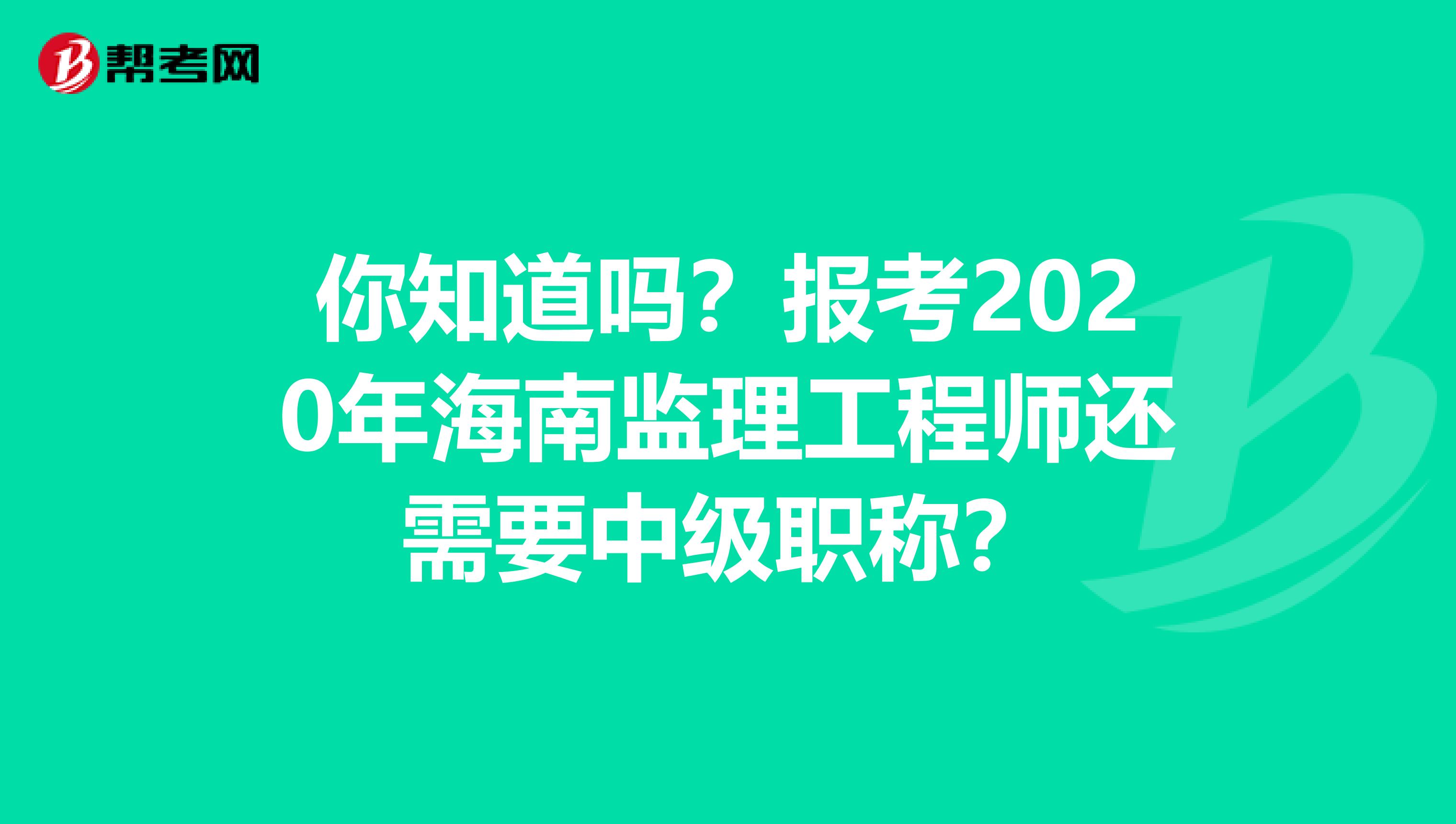 你知道吗？报考2020年海南监理工程师还需要中级职称？