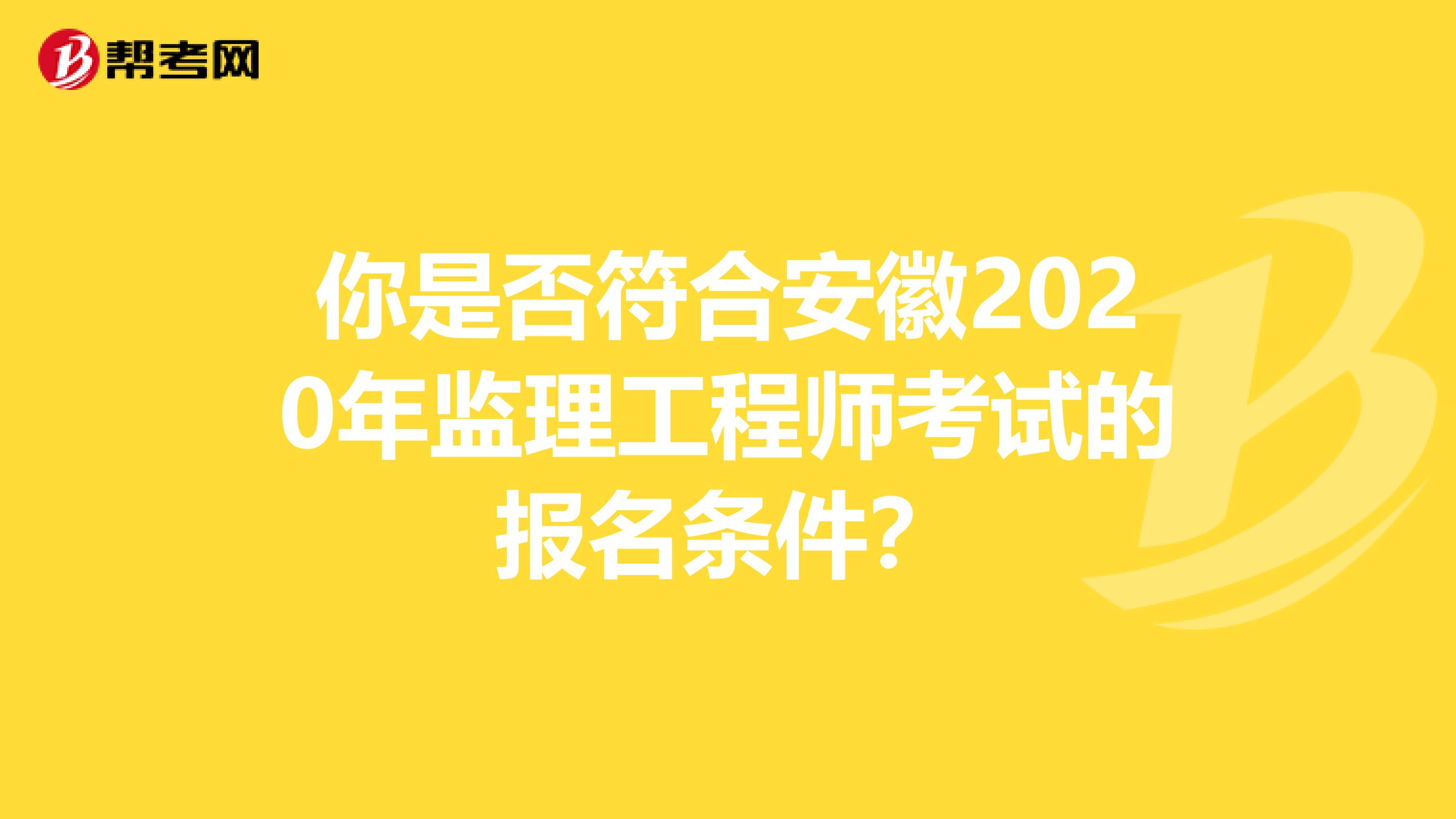你是否符合安徽2020年监理工程师考试的报名条件？