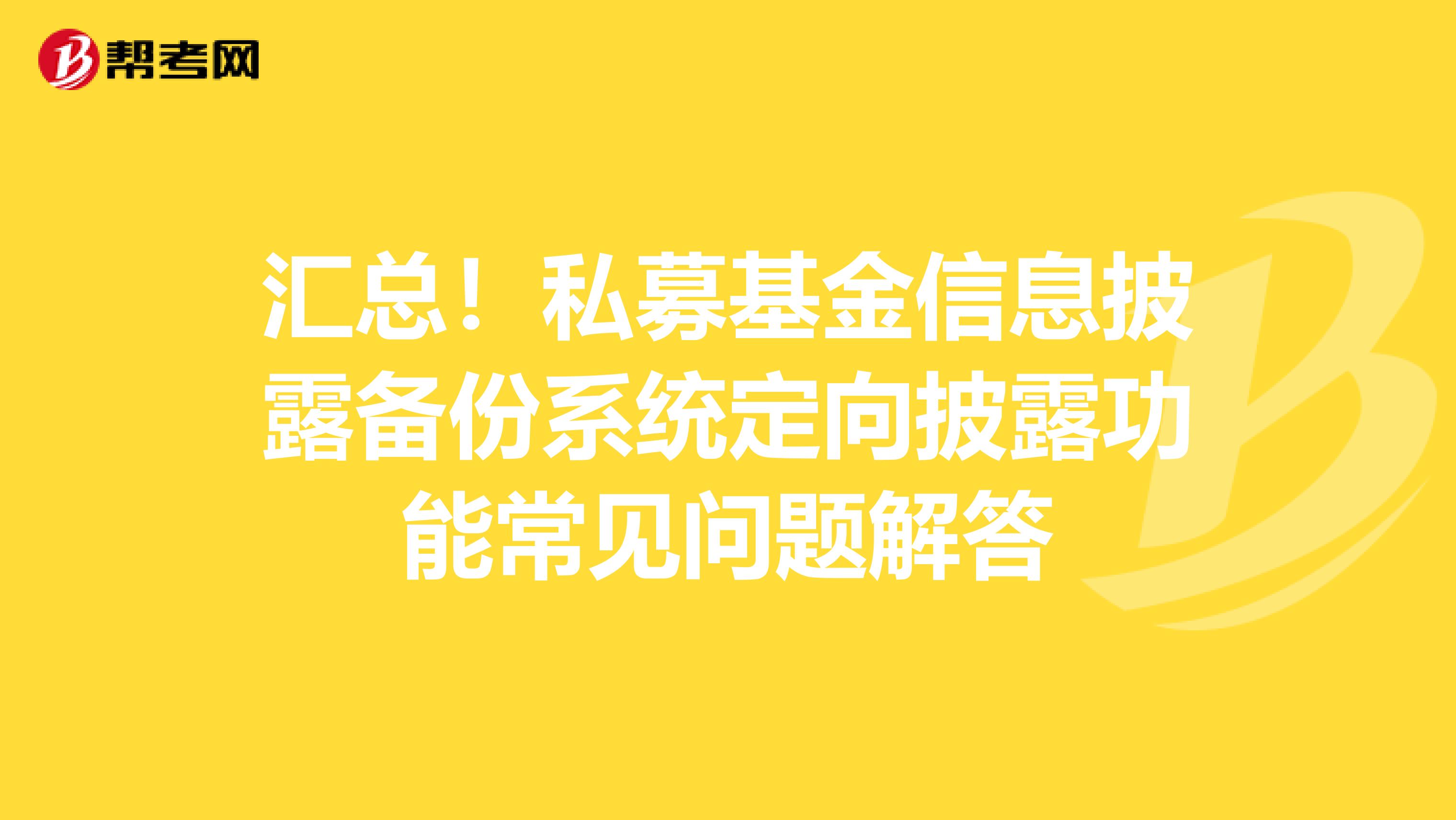 汇总！私募基金信息披露备份系统定向披露功能常见问题解答