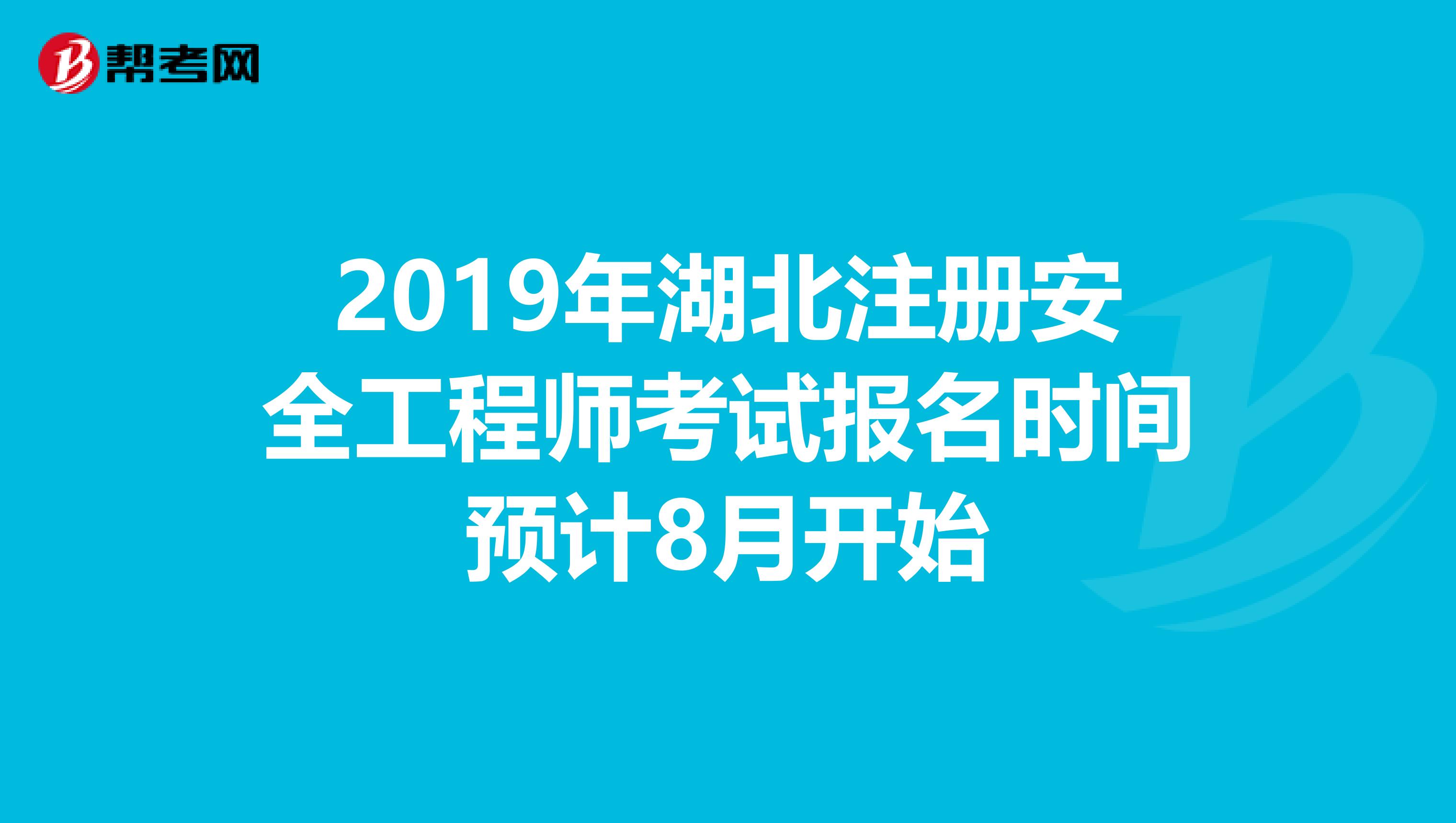 2019年湖北注册安全工程师考试报名时间预计8月开始