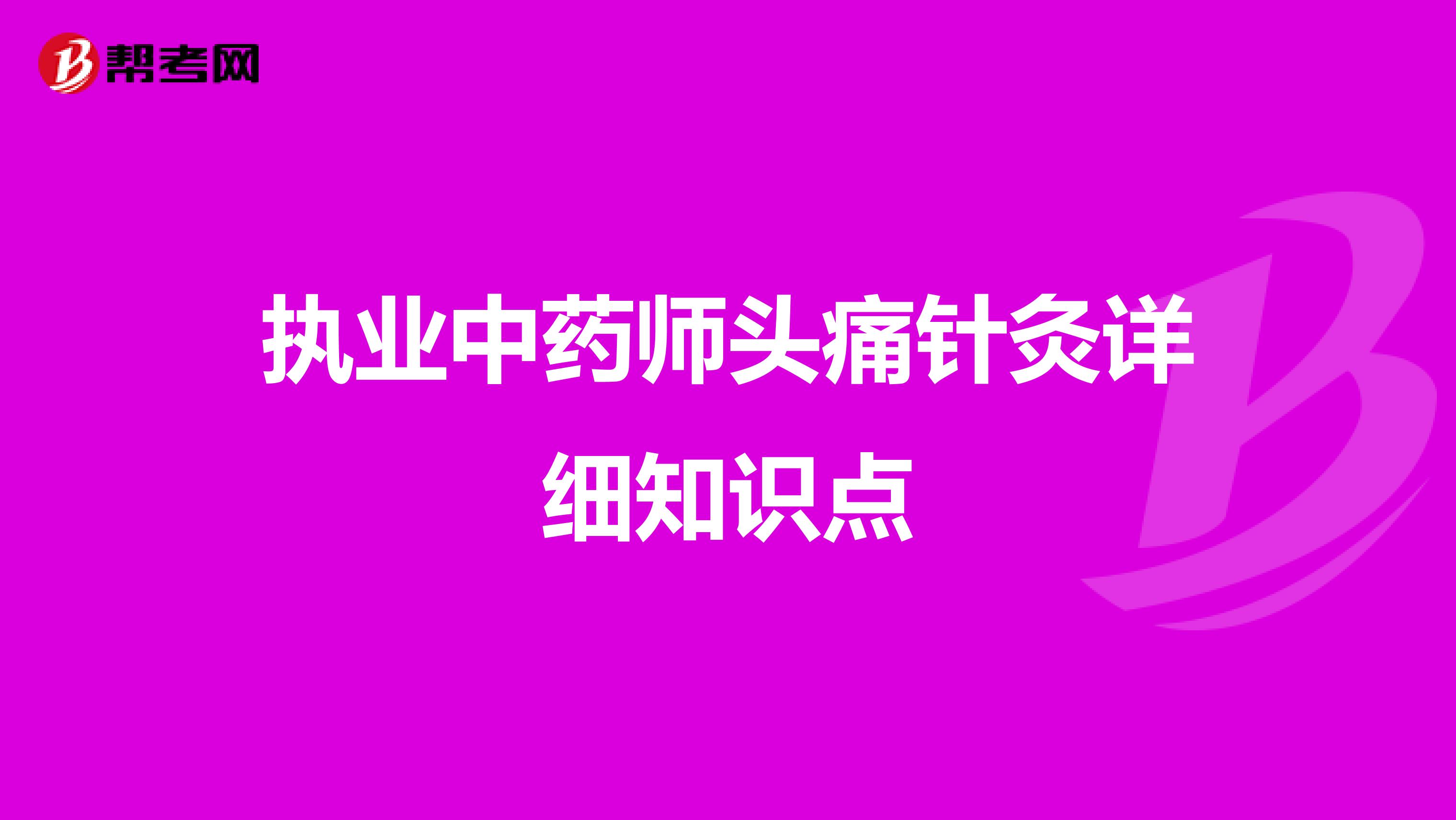 执业中药师头痛针灸详细知识点