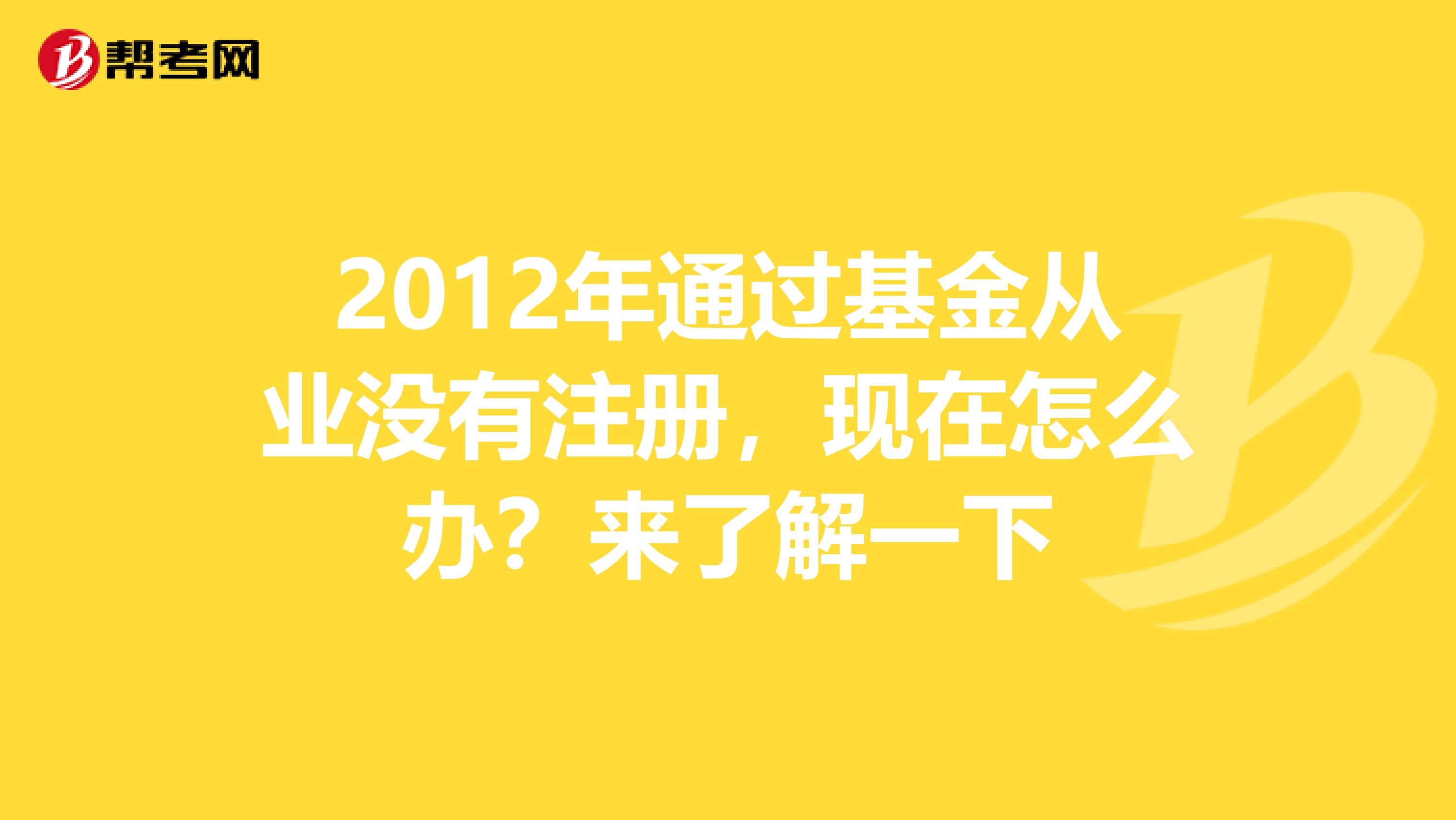 2012年通過基金從業沒有注冊，現在怎么辦？來了解一下