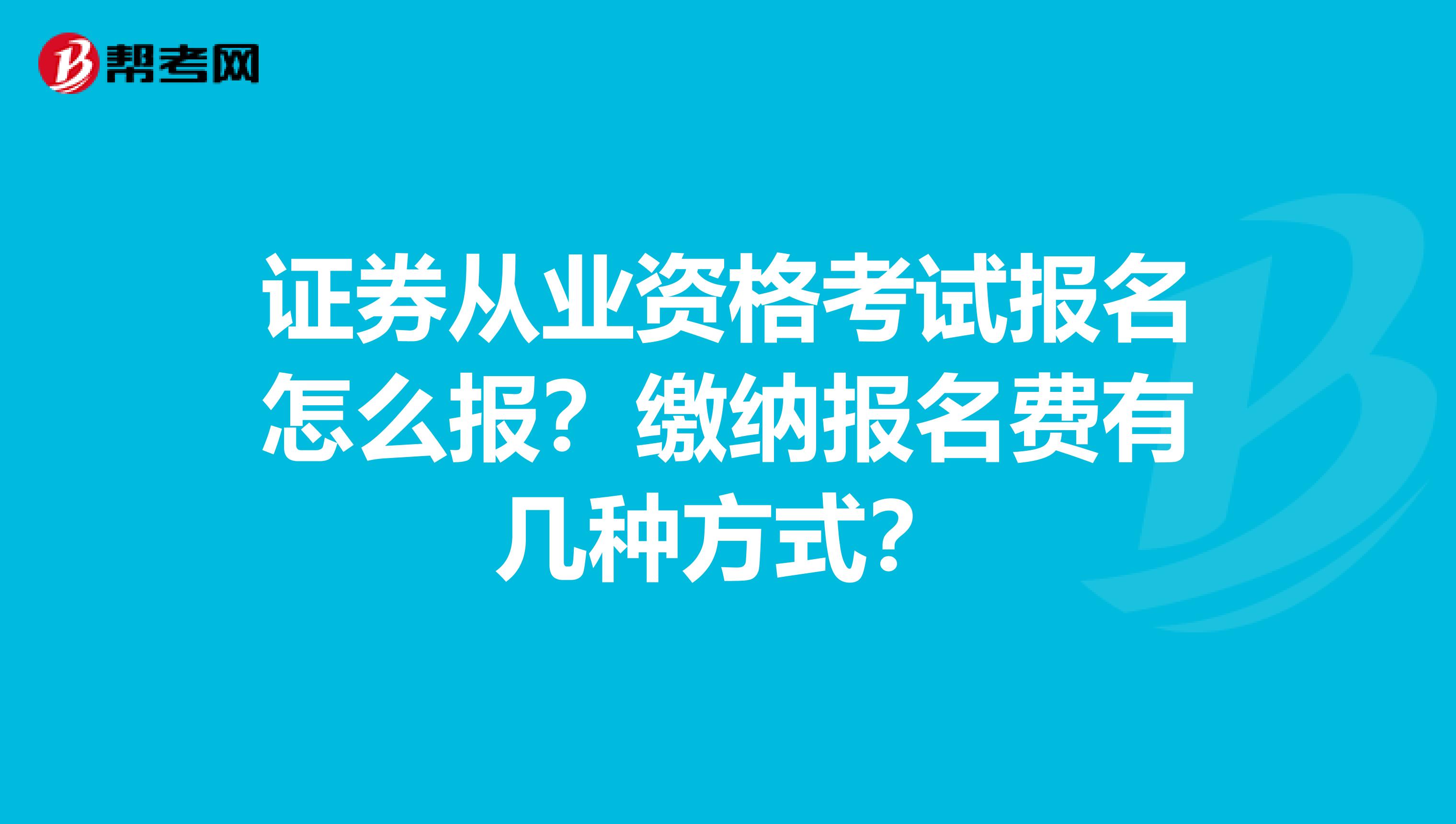 证券从业资格考试报名怎么报？缴纳报名费有几种方式？