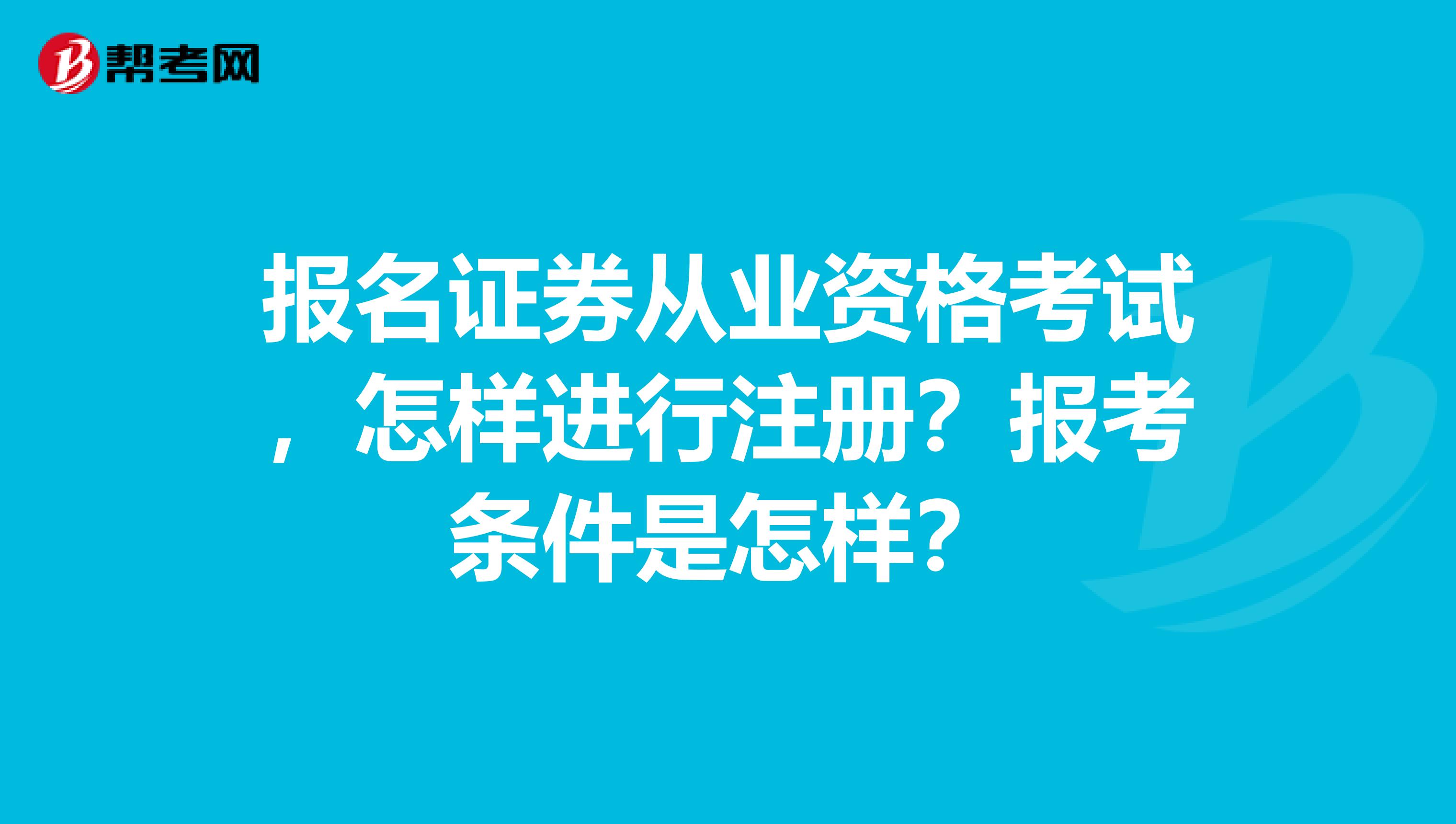 報(bào)名證券從業(yè)資格考試，怎樣進(jìn)行注冊(cè)？報(bào)考條件是怎樣？
