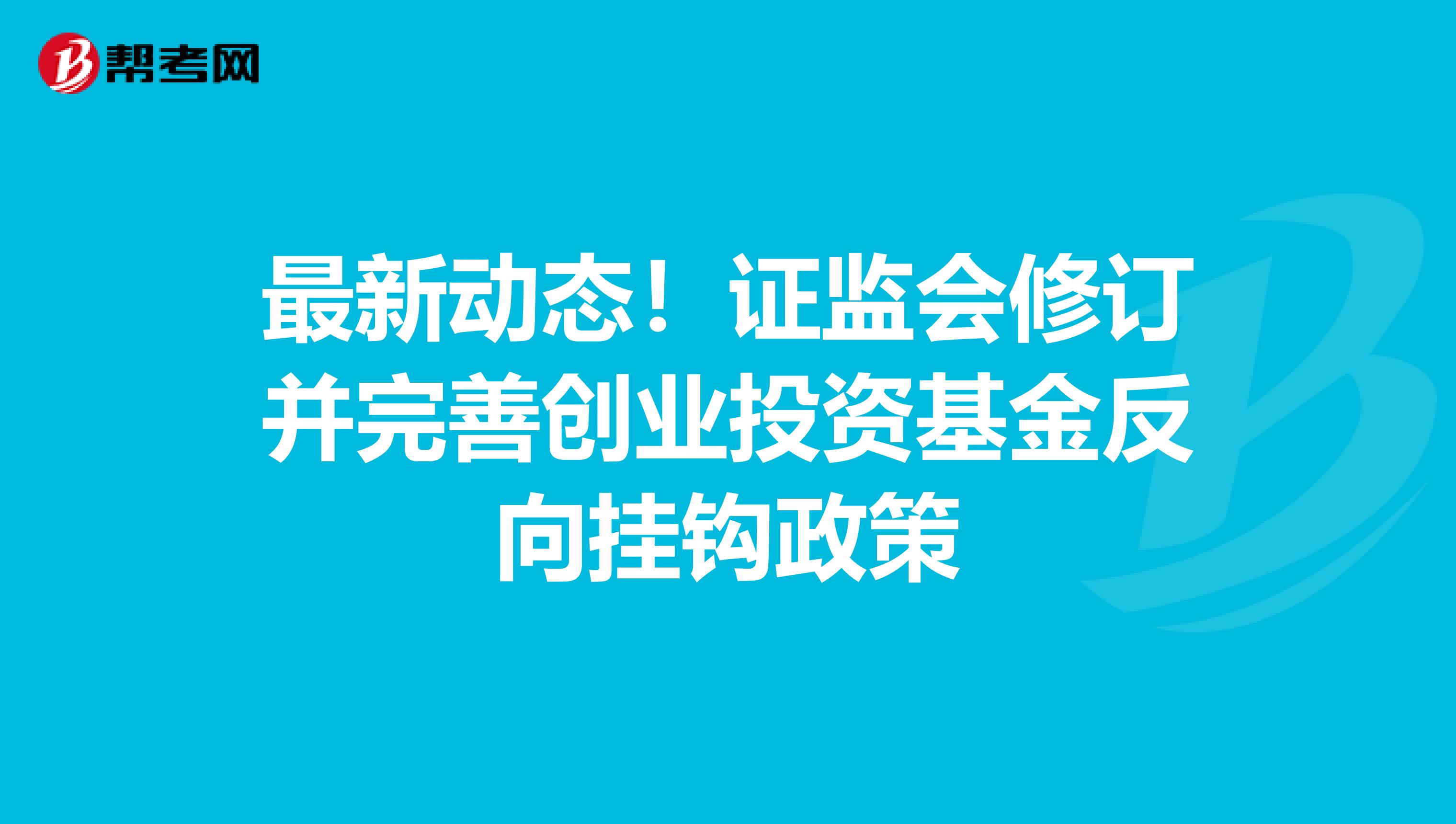 最新动态！证监会修订并完善创业投资基金反向挂钩政策