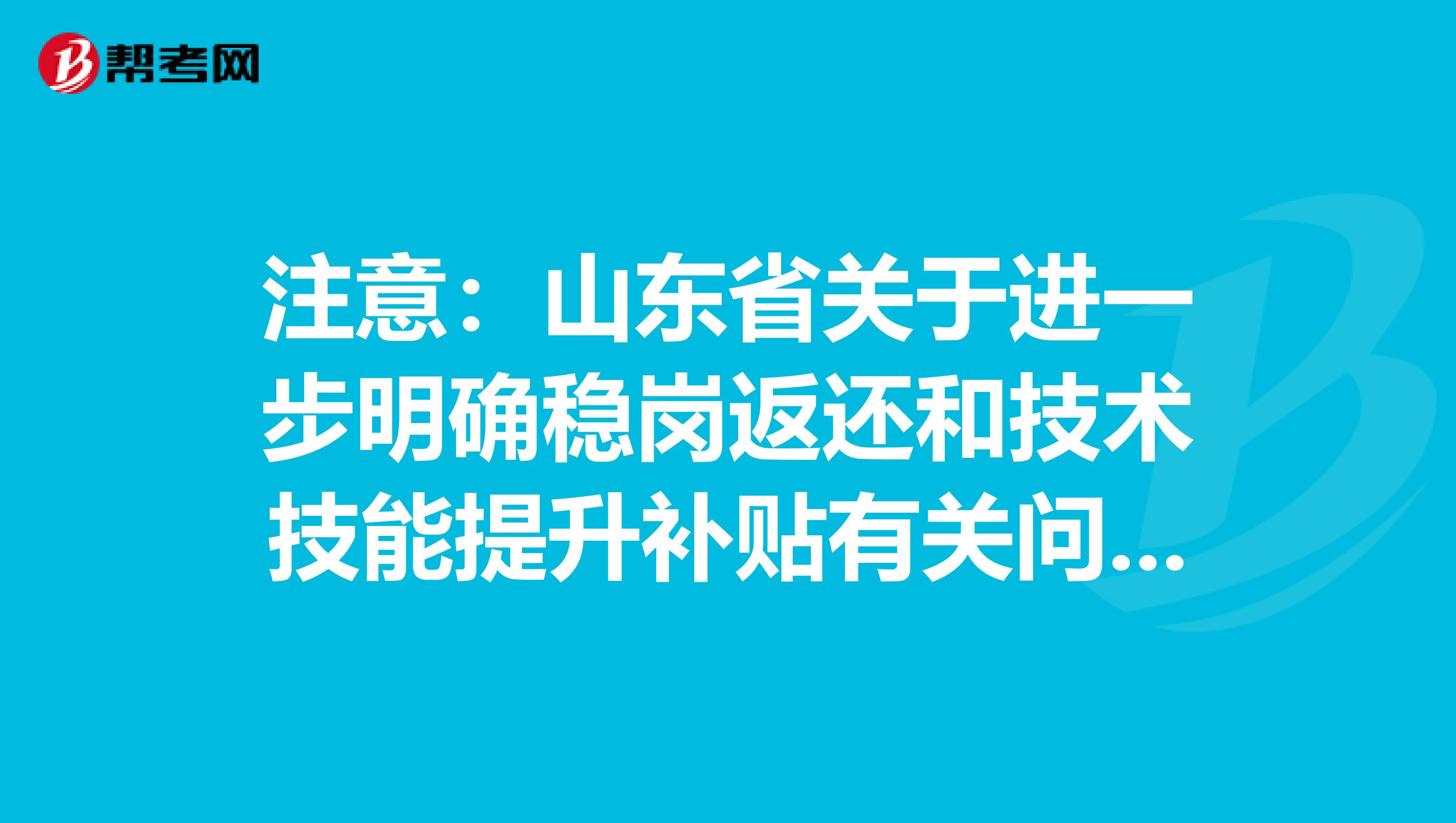 注意：山东省关于进一步明确稳岗返还和技术技能提升补贴有关问题的通知