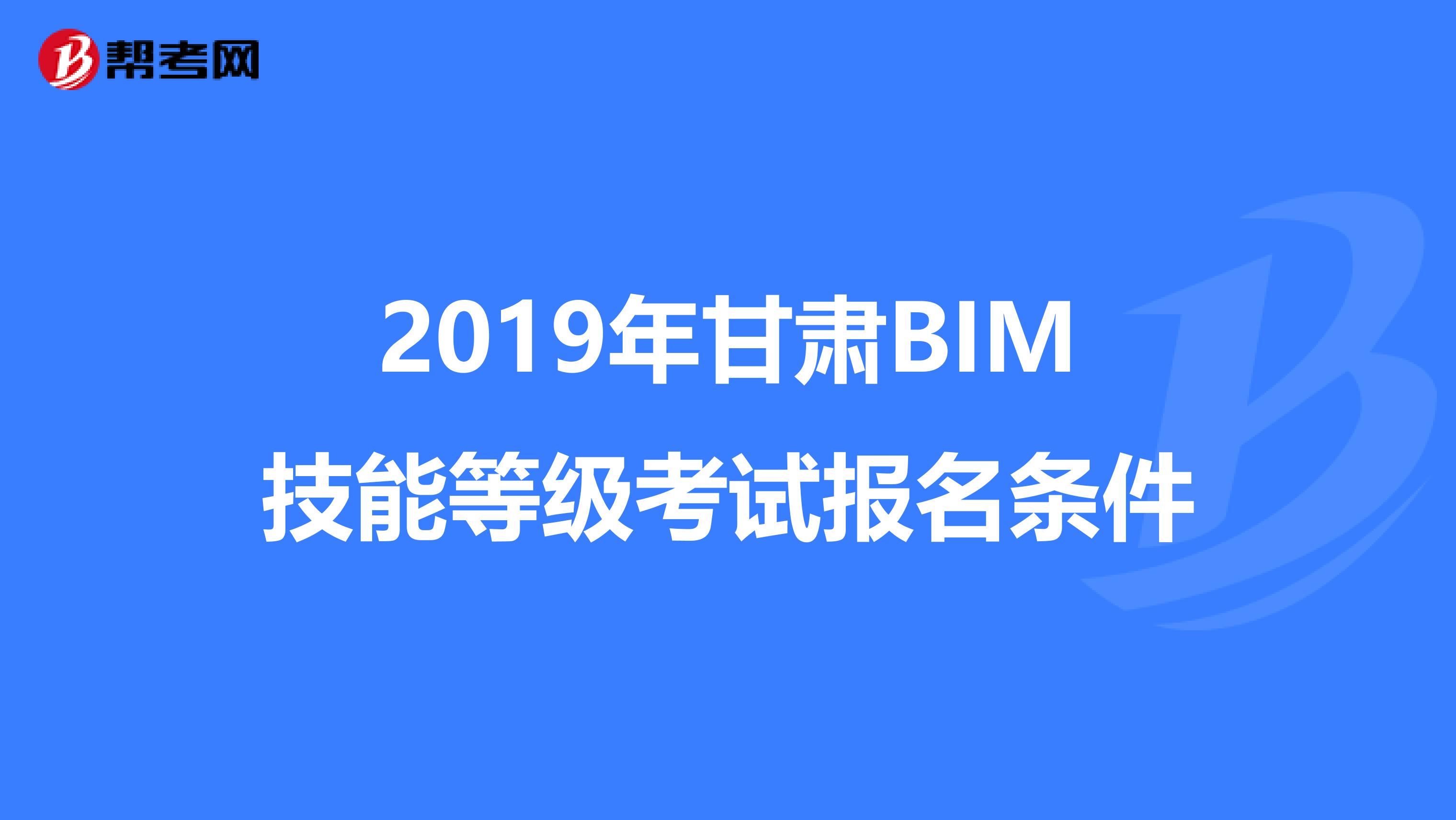 2019年甘肃BIM技能等级考试报名条件