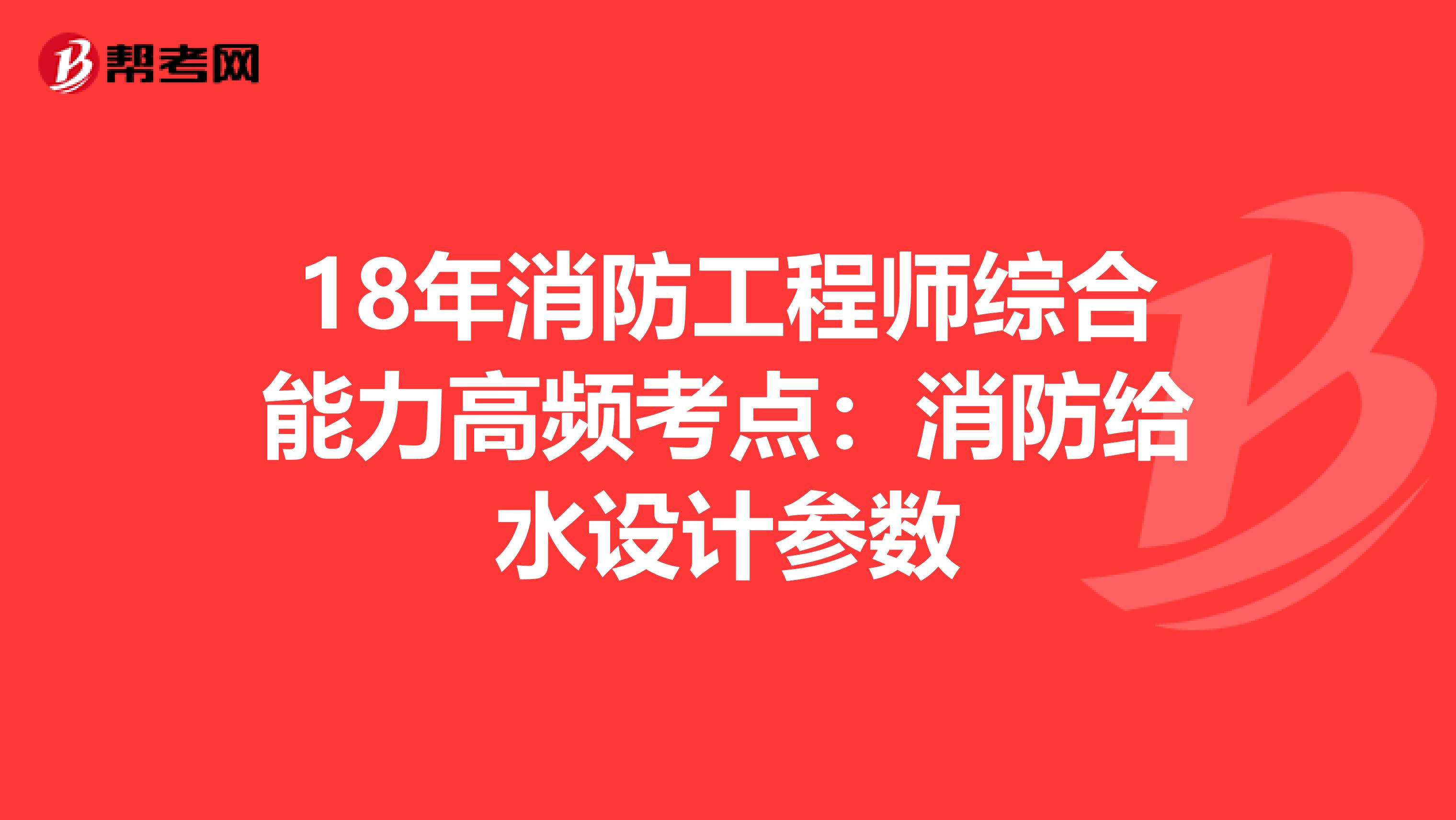 18年消防工程师综合能力高频考点：消防给水设计参数