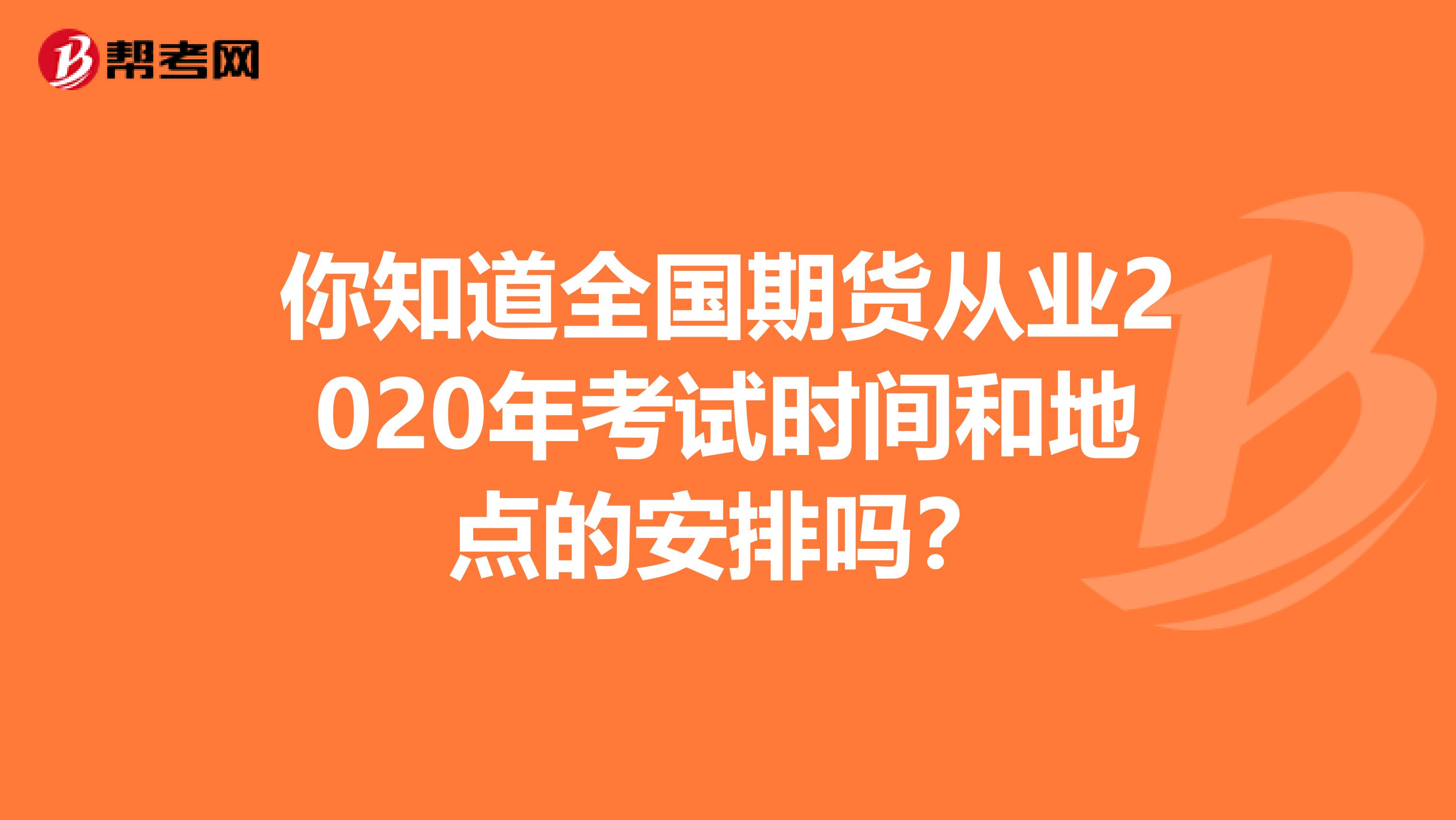 你知道全国期货从业2020年考试时间和地点的安排吗？