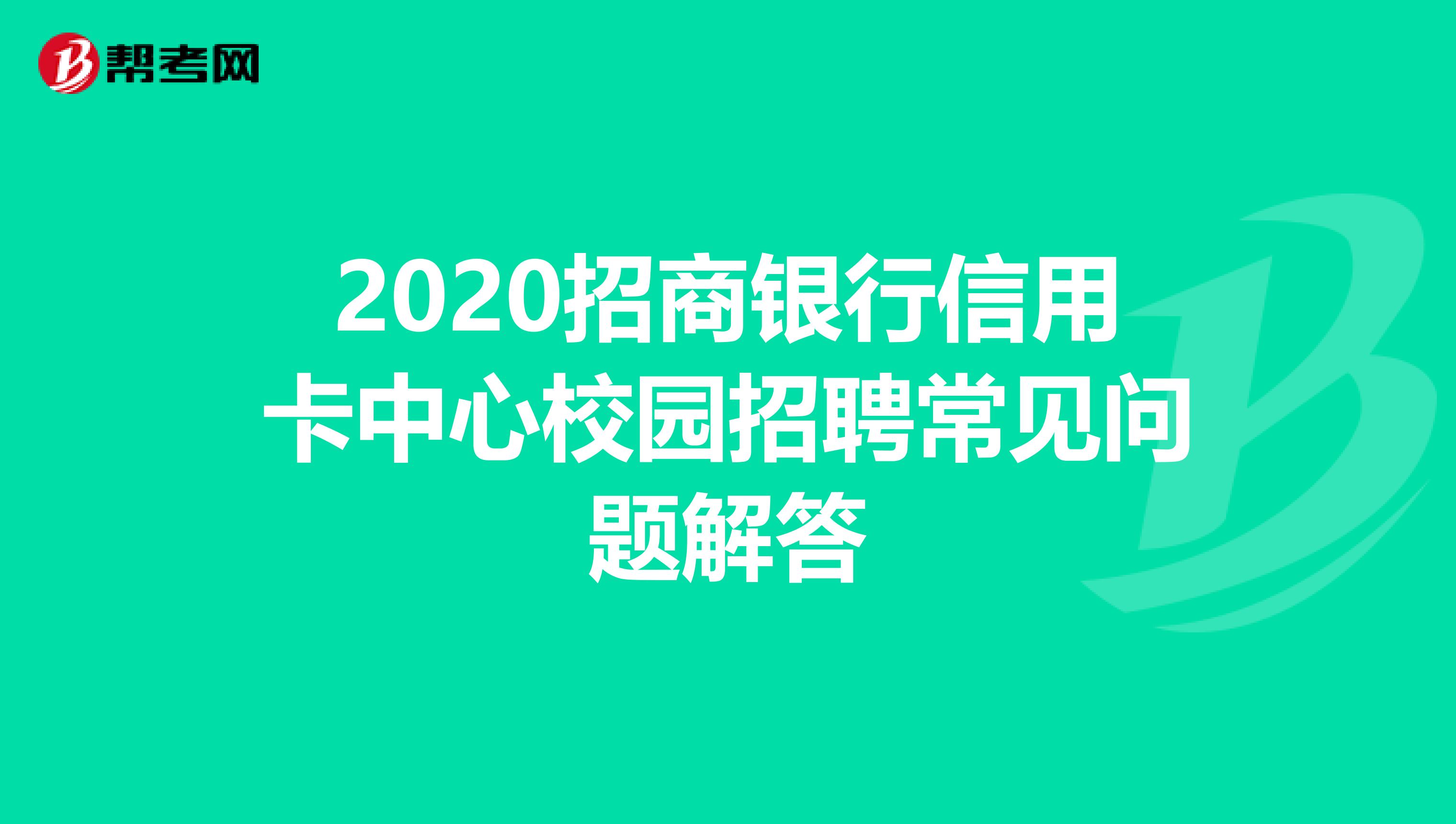 2020招商银行信用卡中心校园招聘常见问题解答