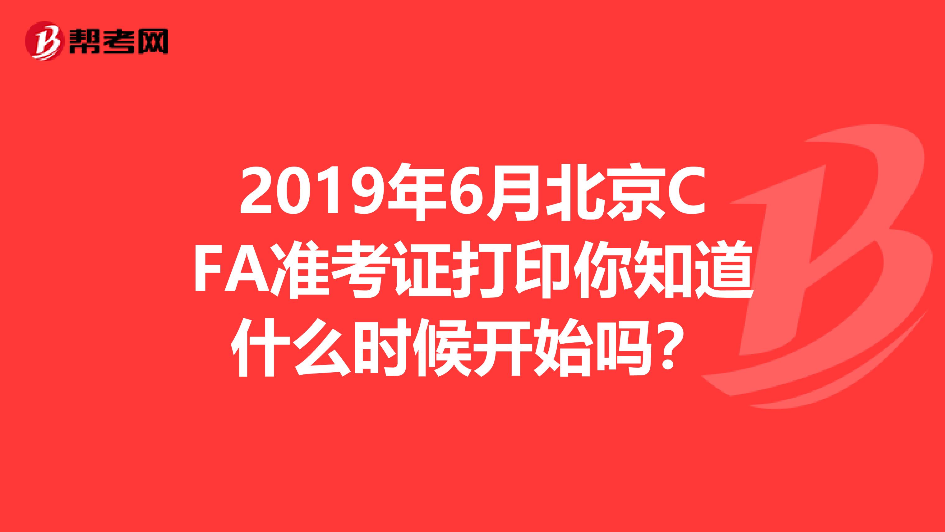 2019年6月北京CFA准考证打印你知道什么时候开始吗？