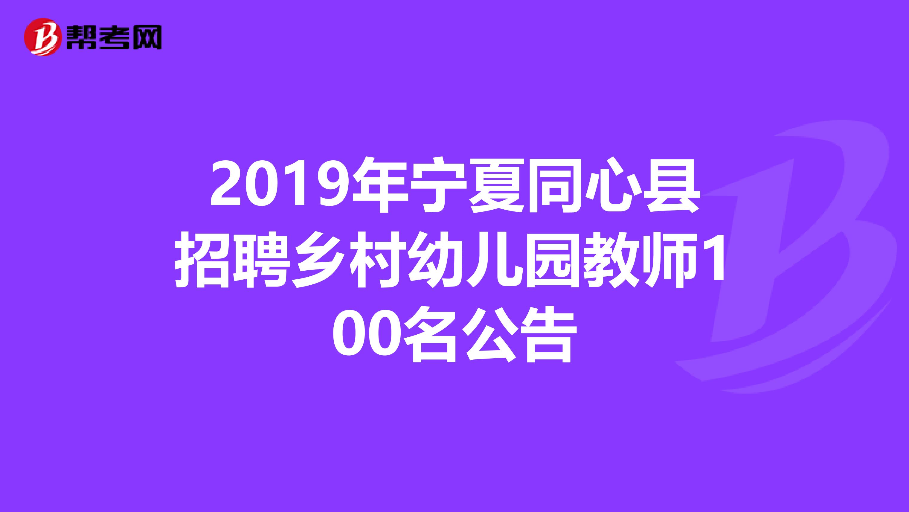 2019年宁夏同心县招聘乡村幼儿园教师100名公告