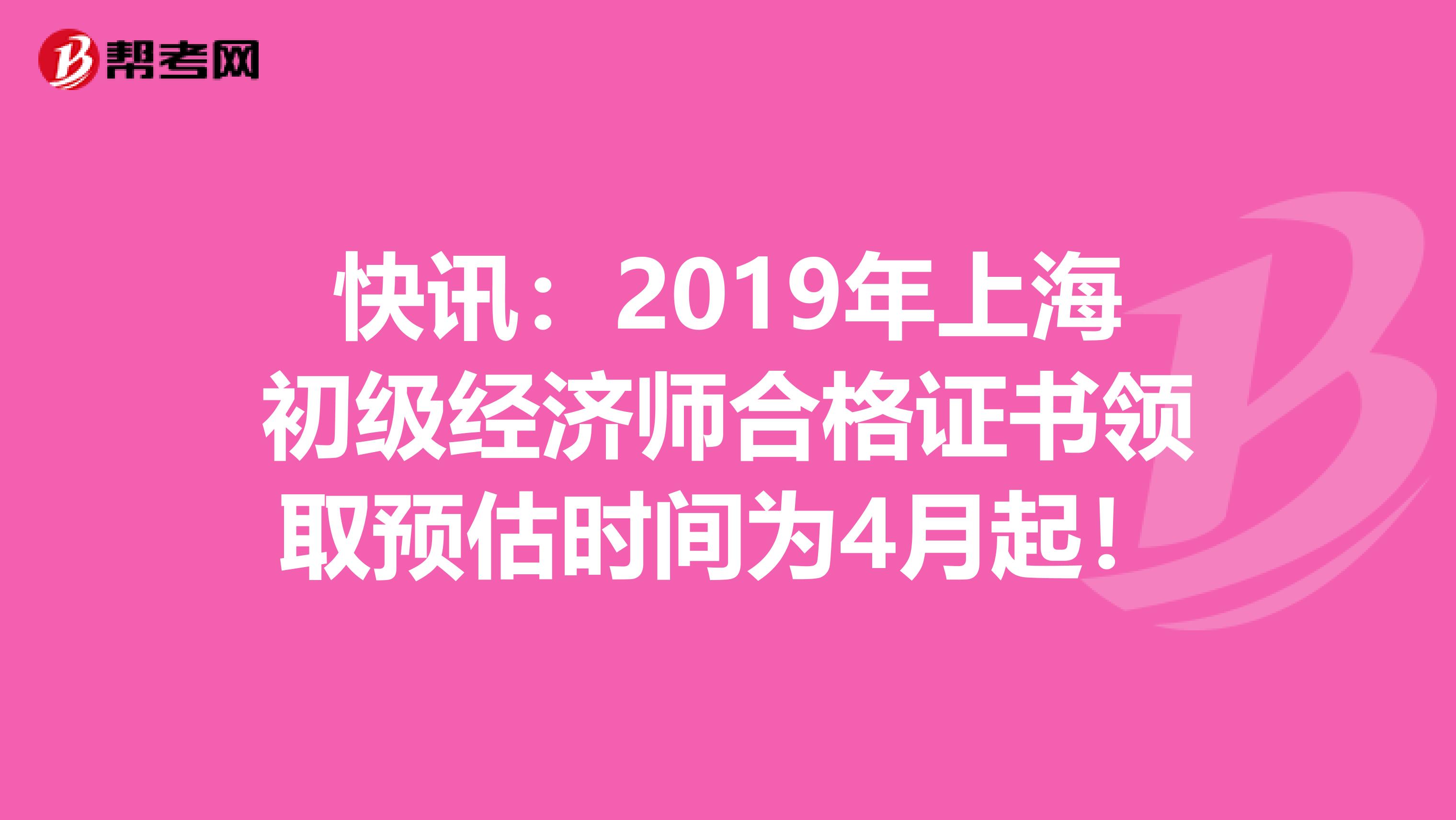 快讯：2019年上海初级经济师合格证书领取预估时间为4月起！