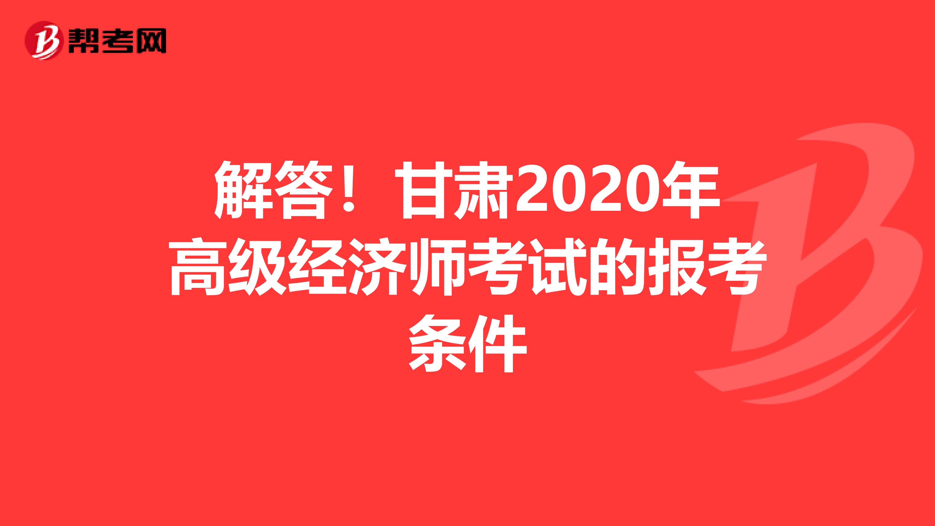 解答！甘肃2020年高级经济师考试的报考条件