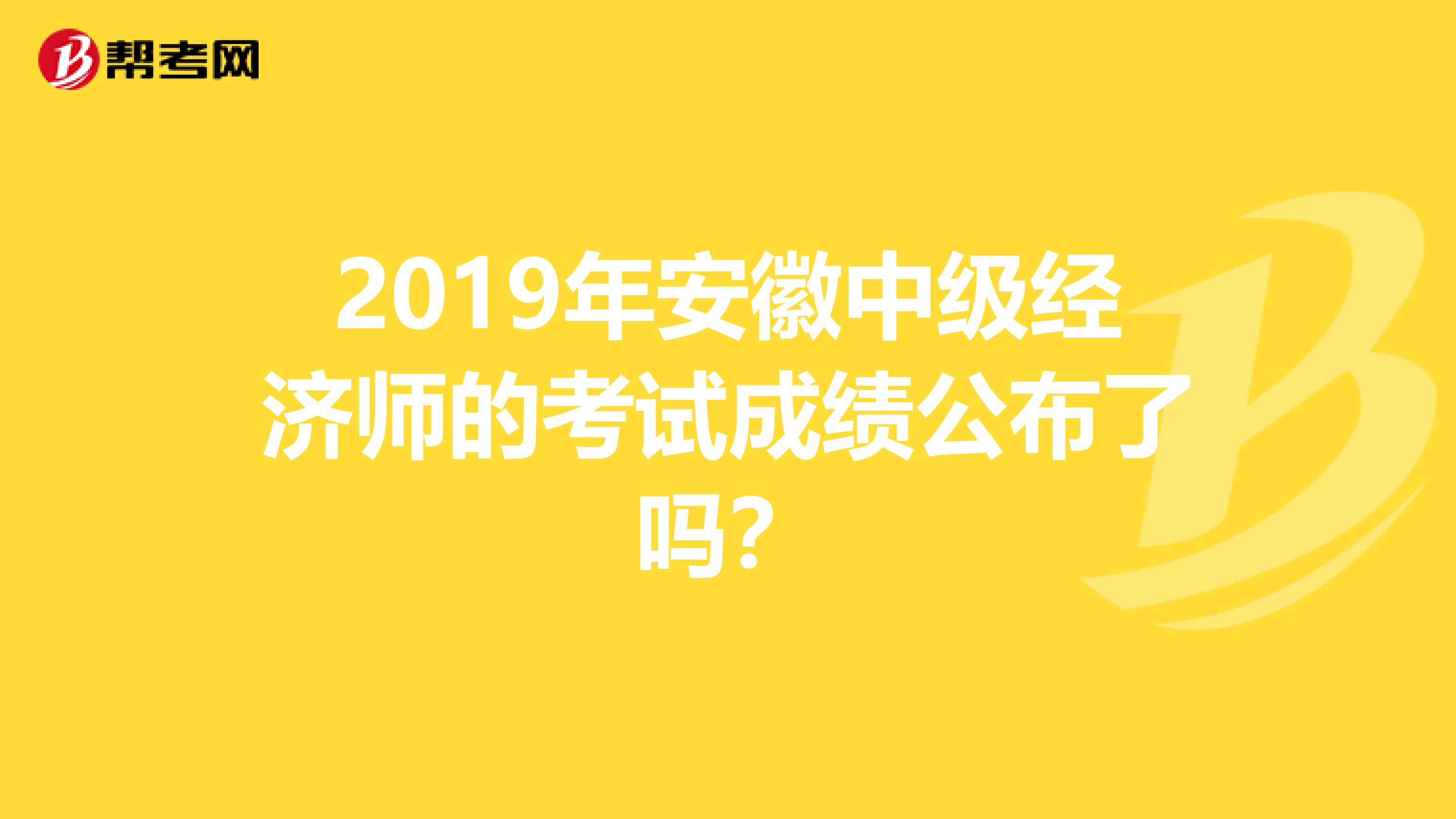 2019年安徽中級經濟師的考試成績公布了嗎？
