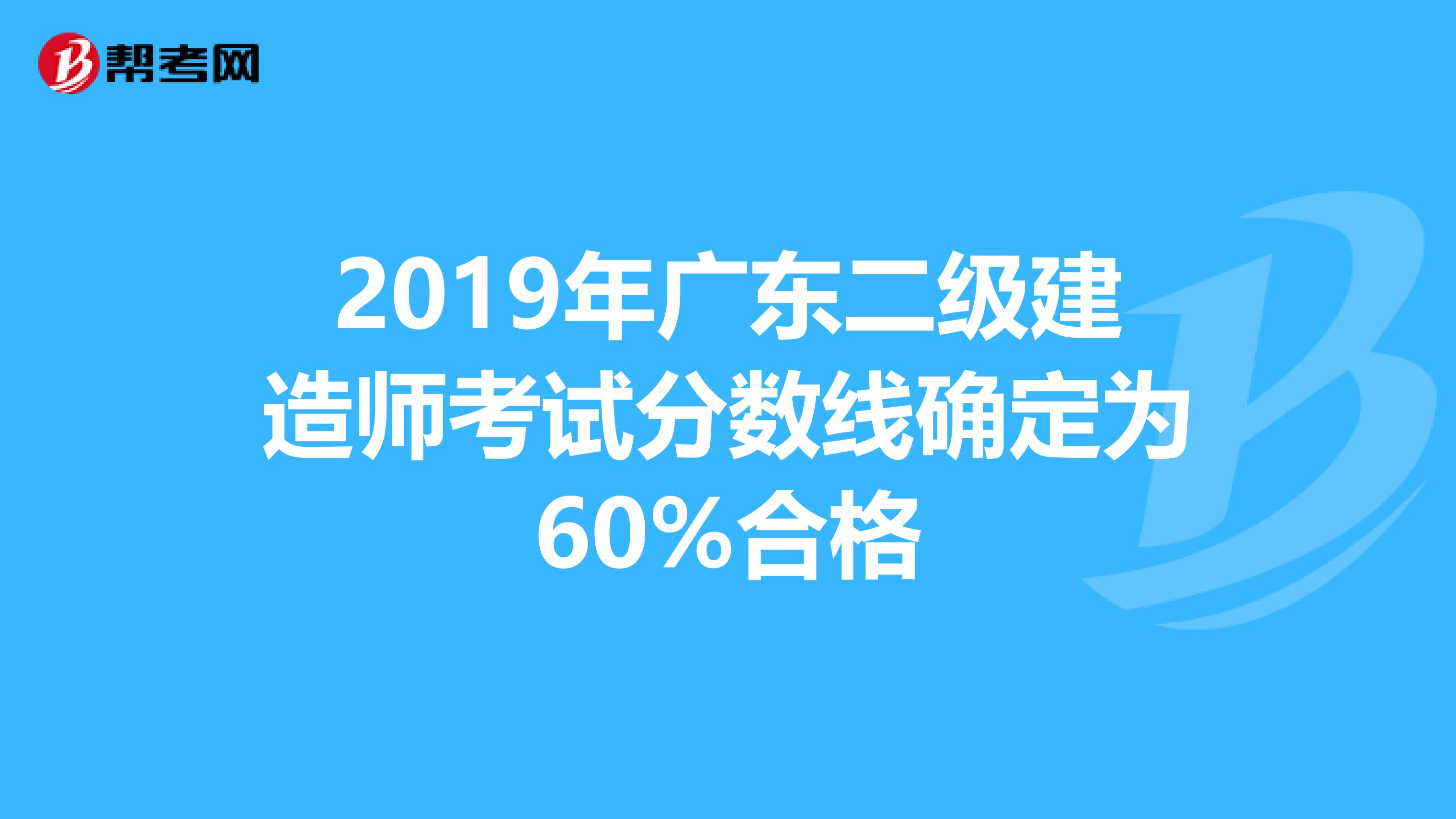 2019年广东二级建造师考试分数线确定为60%合格