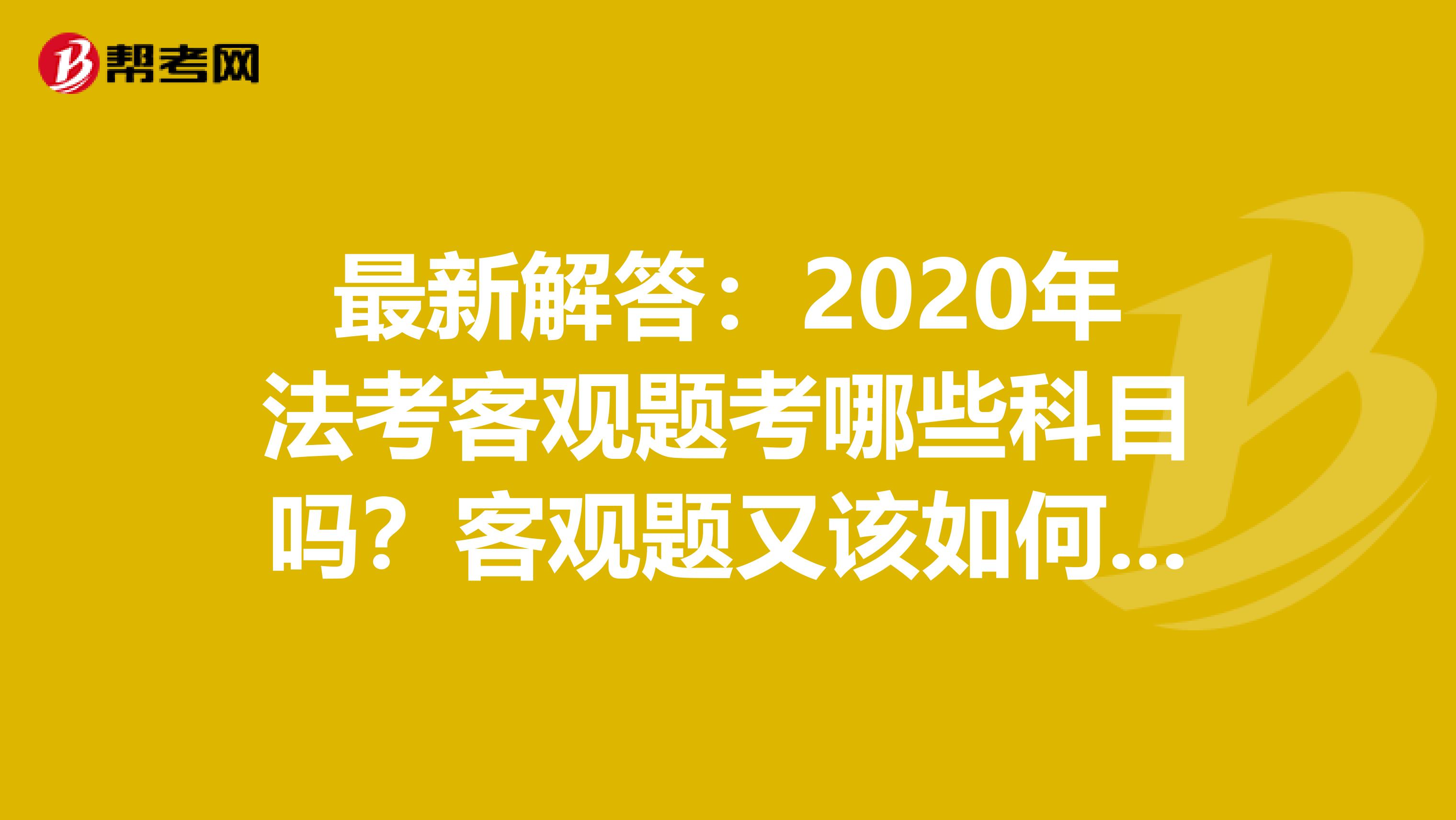 最新解答：2020年法考客观题考哪些科目吗？客观题又该如何复习吗？