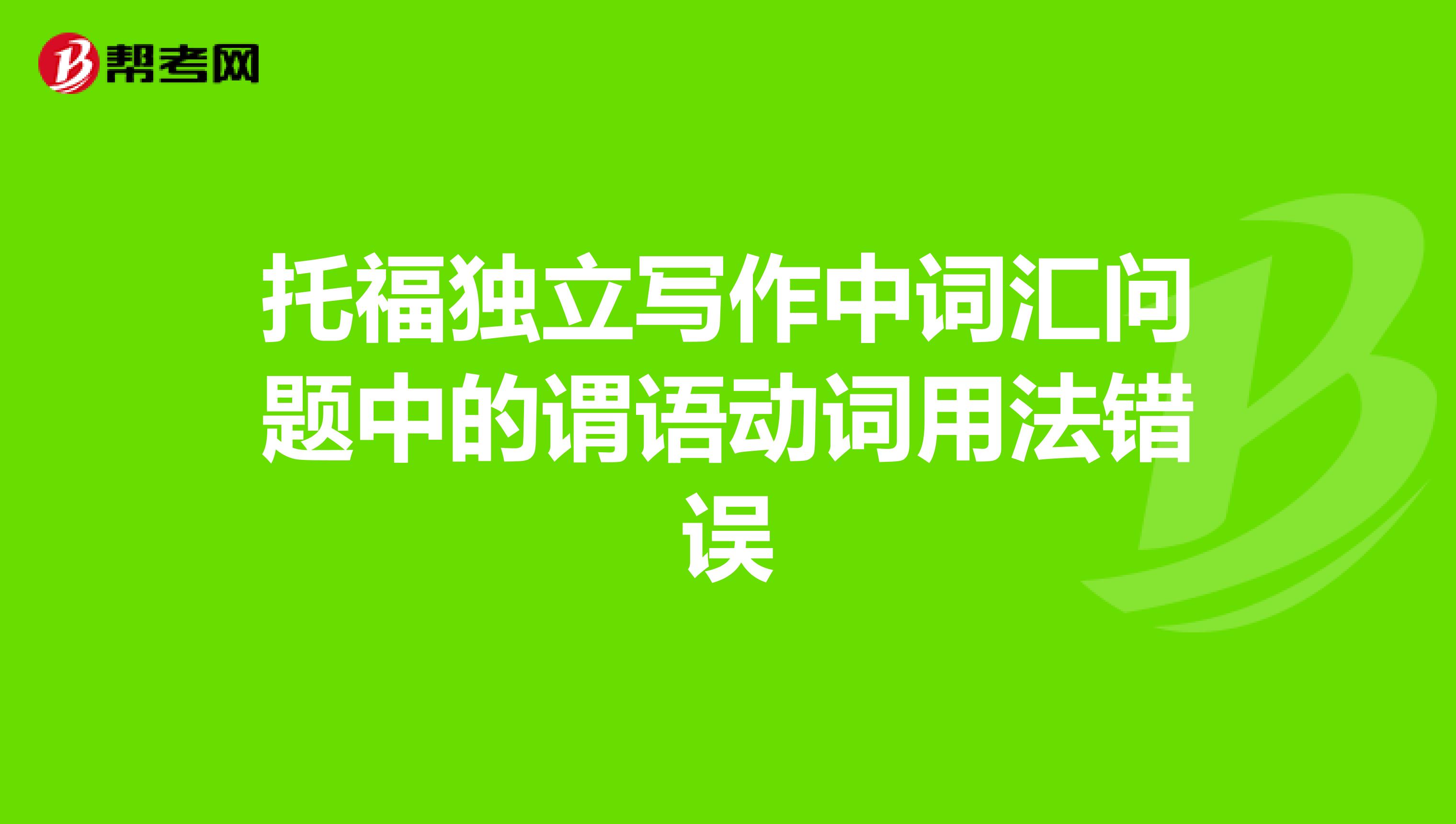 托福獨(dú)立寫(xiě)作中詞匯問(wèn)題中的謂語(yǔ)動(dòng)詞用法錯(cuò)誤