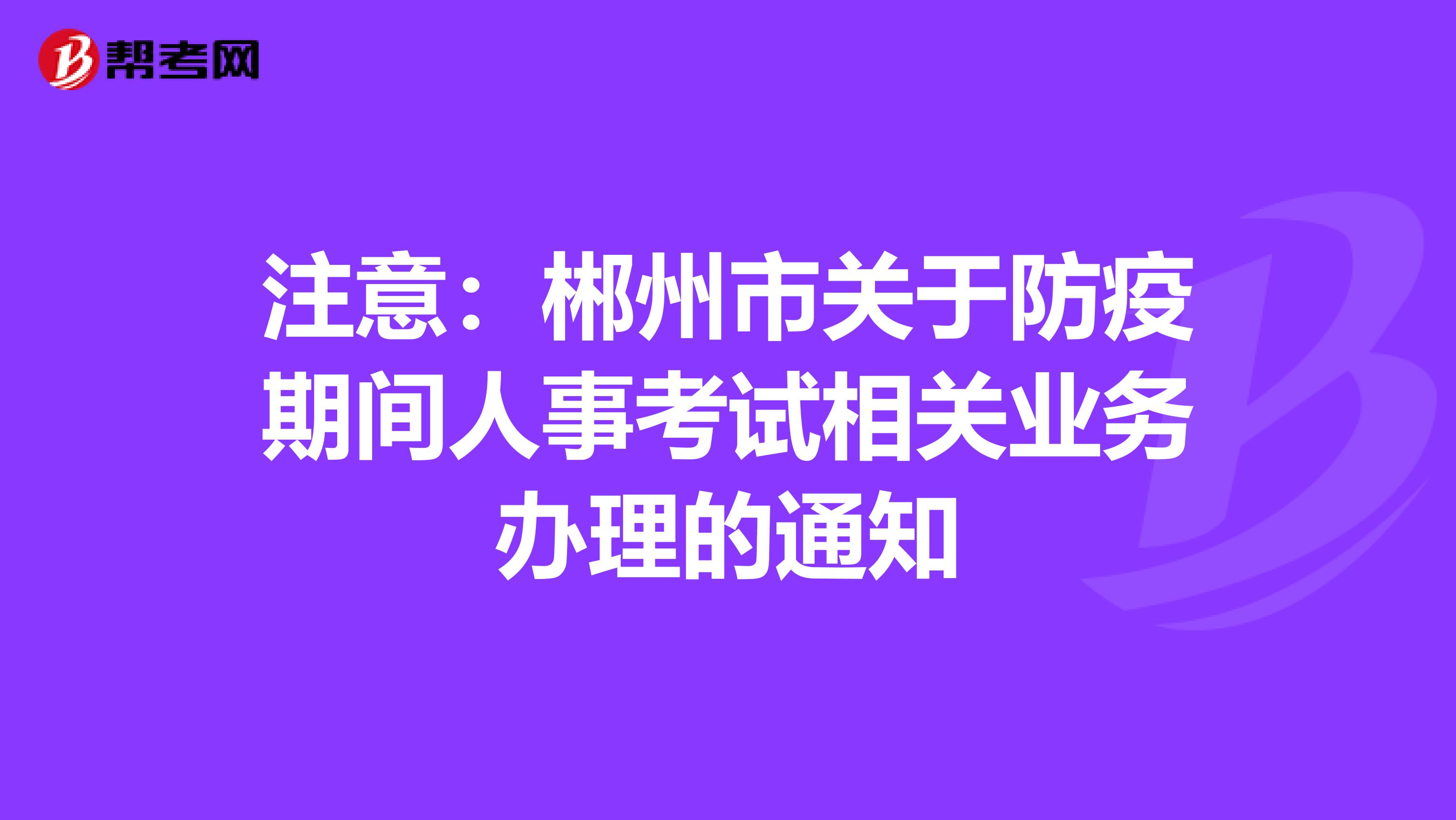 注意：郴州市关于防疫期间人事考试相关业务办理的通知