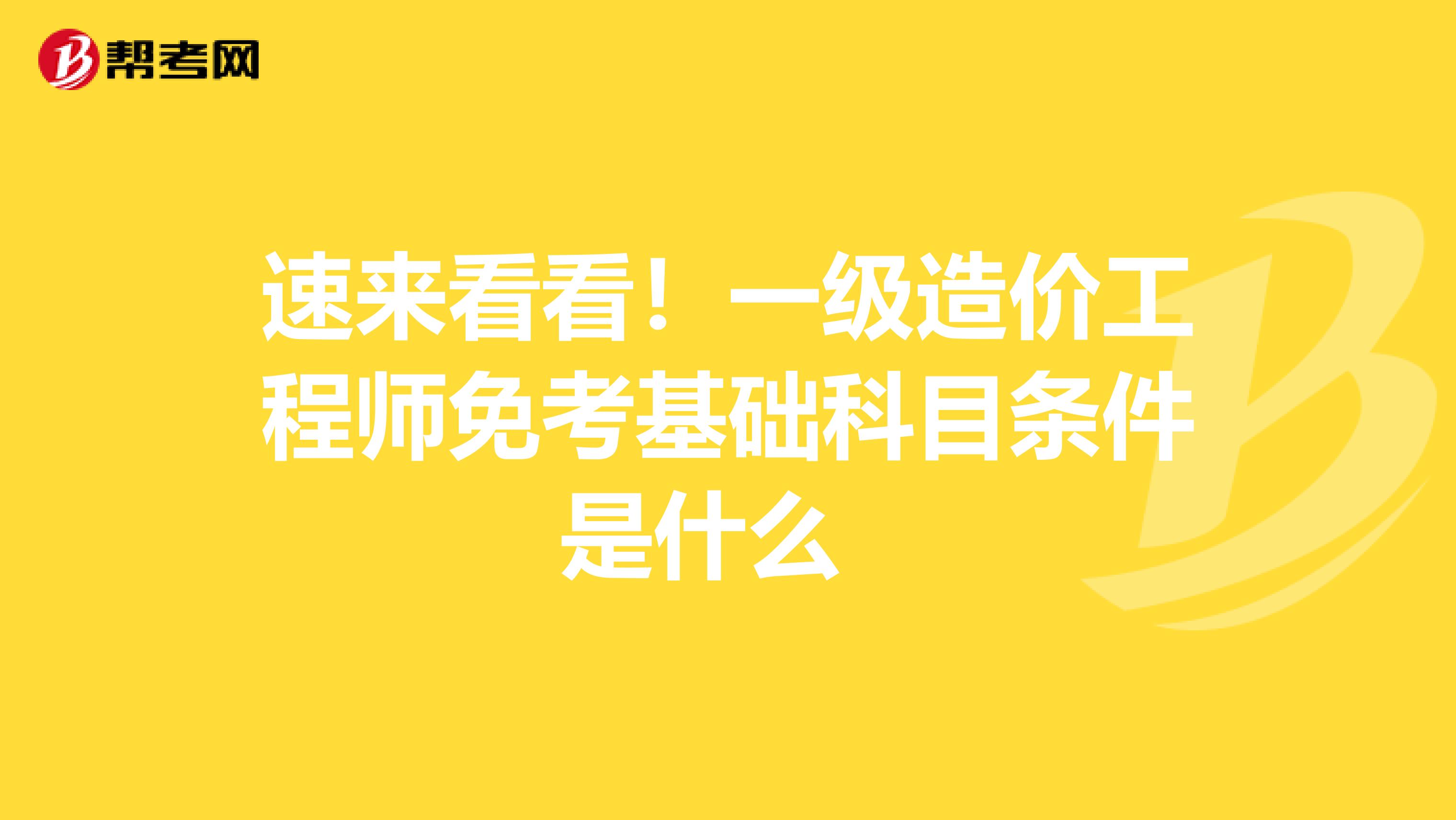 速来看看！一级造价工程师免考基础科目条件是什么 