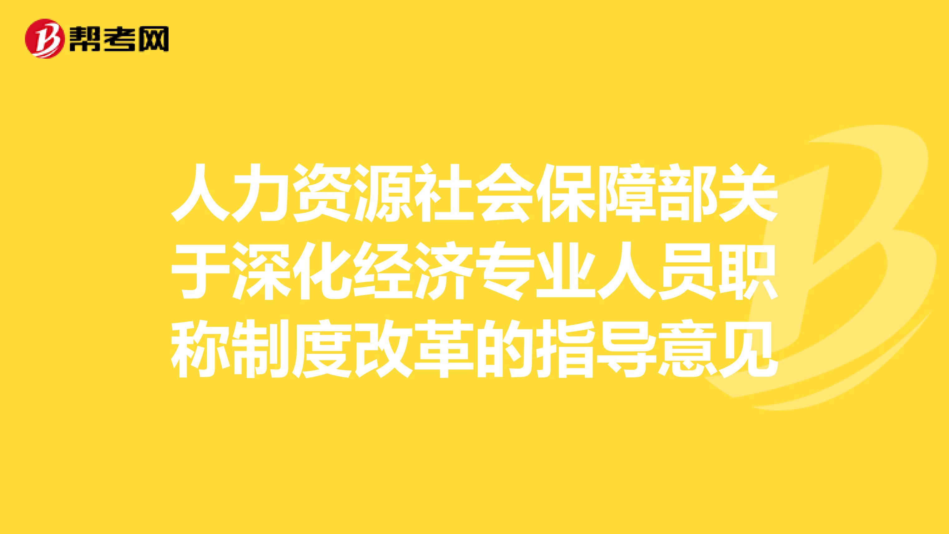 人力资源社会保障部关于深化经济专业人员职称制度改革的指导意见