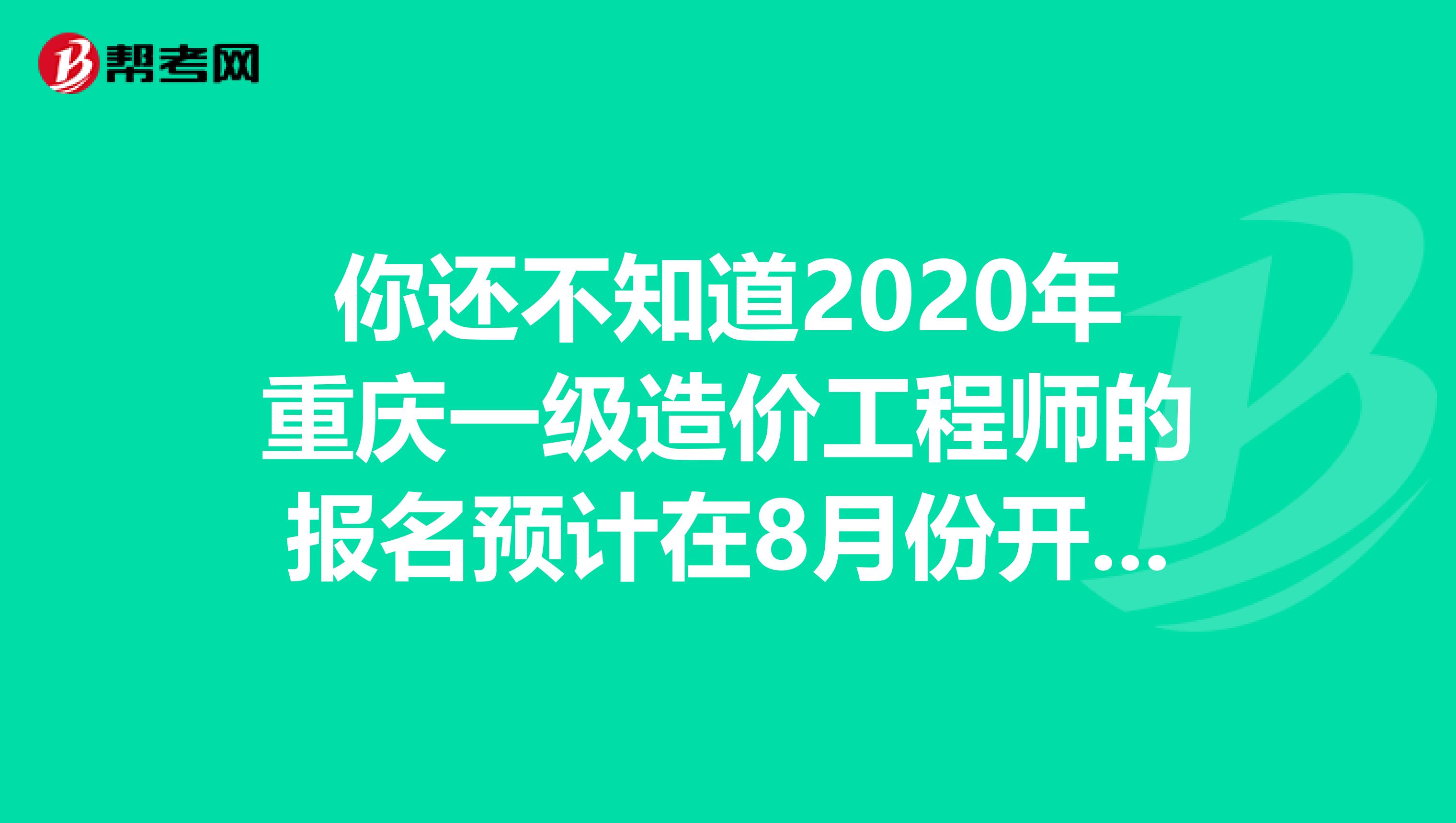 你还不知道2020年重庆一级造价工程师的报名预计在8月份开始？