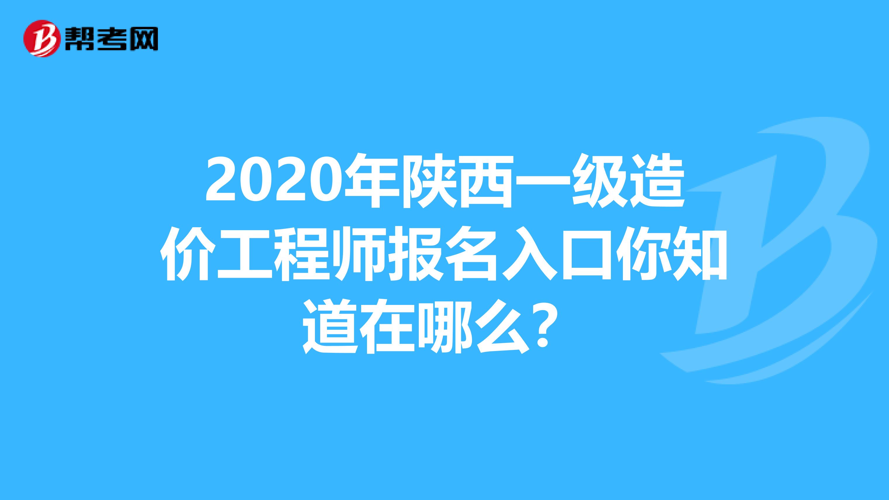 2020年陕西一级造价工程师报名入口你知道在哪么？