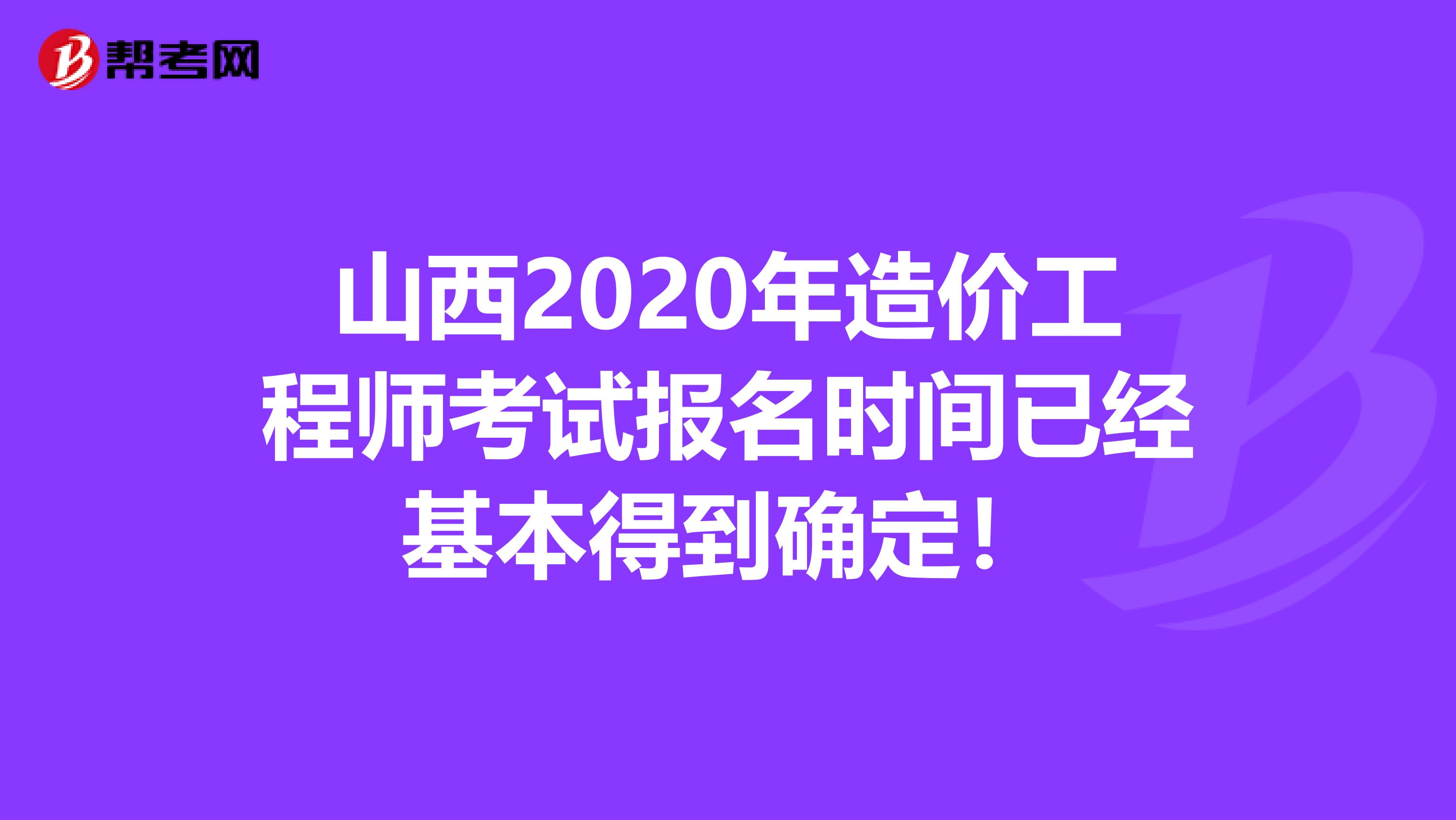 山西2020年造价工程师考试报名时间已经基本得到确定！