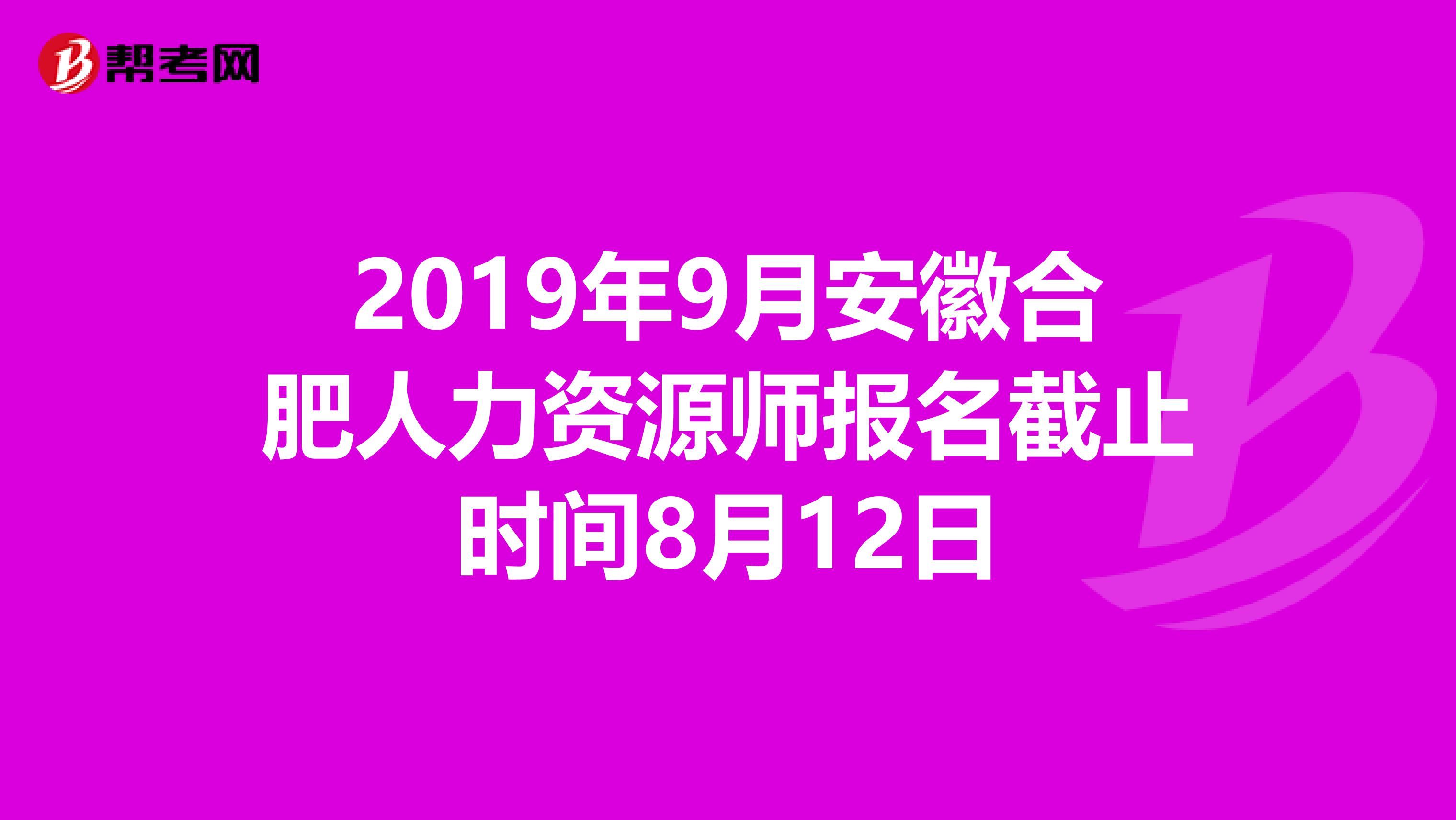 2019年9月安徽合肥人力资源师报名截止时间8月12日