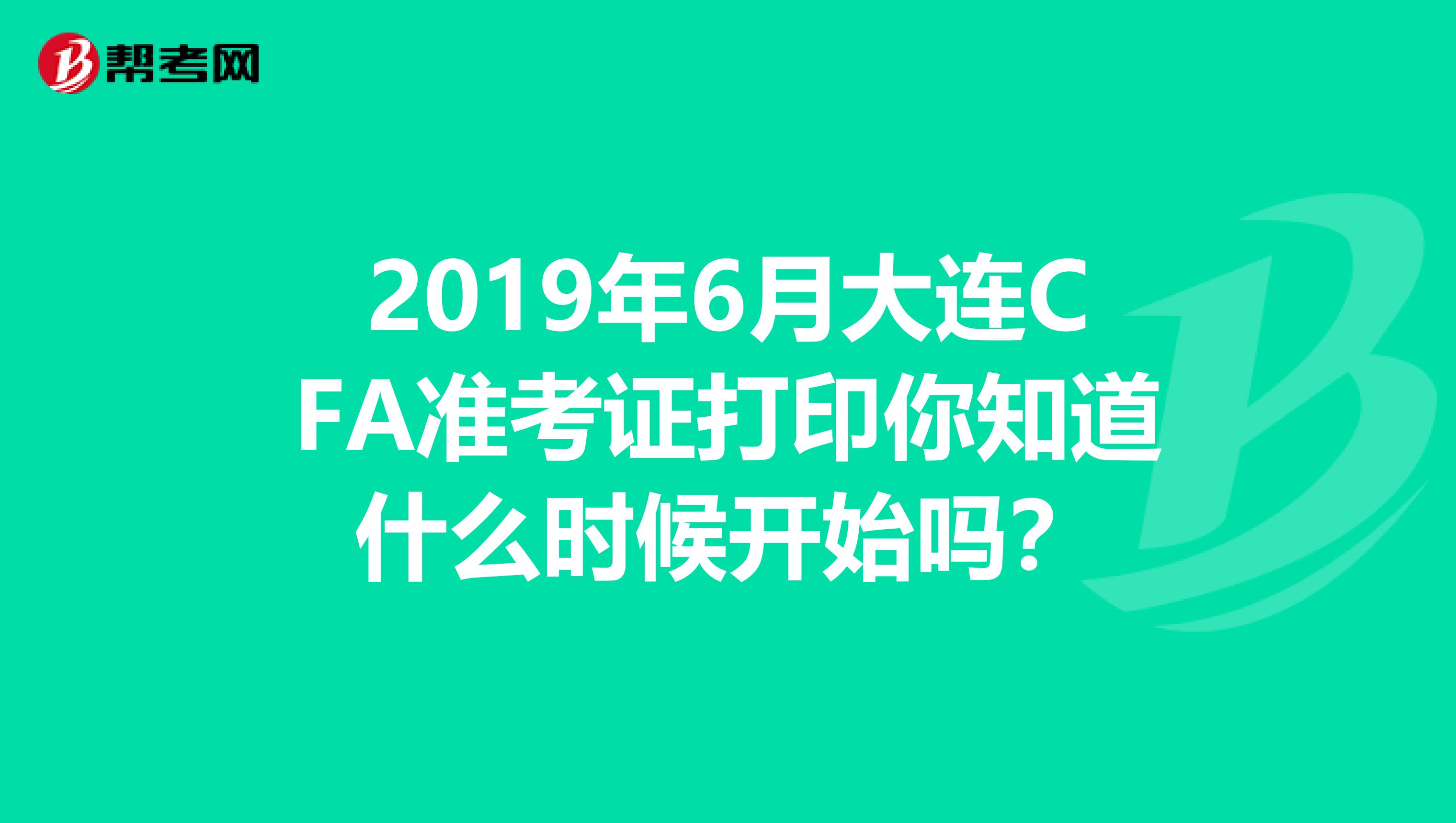 2019年6月大连CFA准考证打印你知道什么时候开始吗？