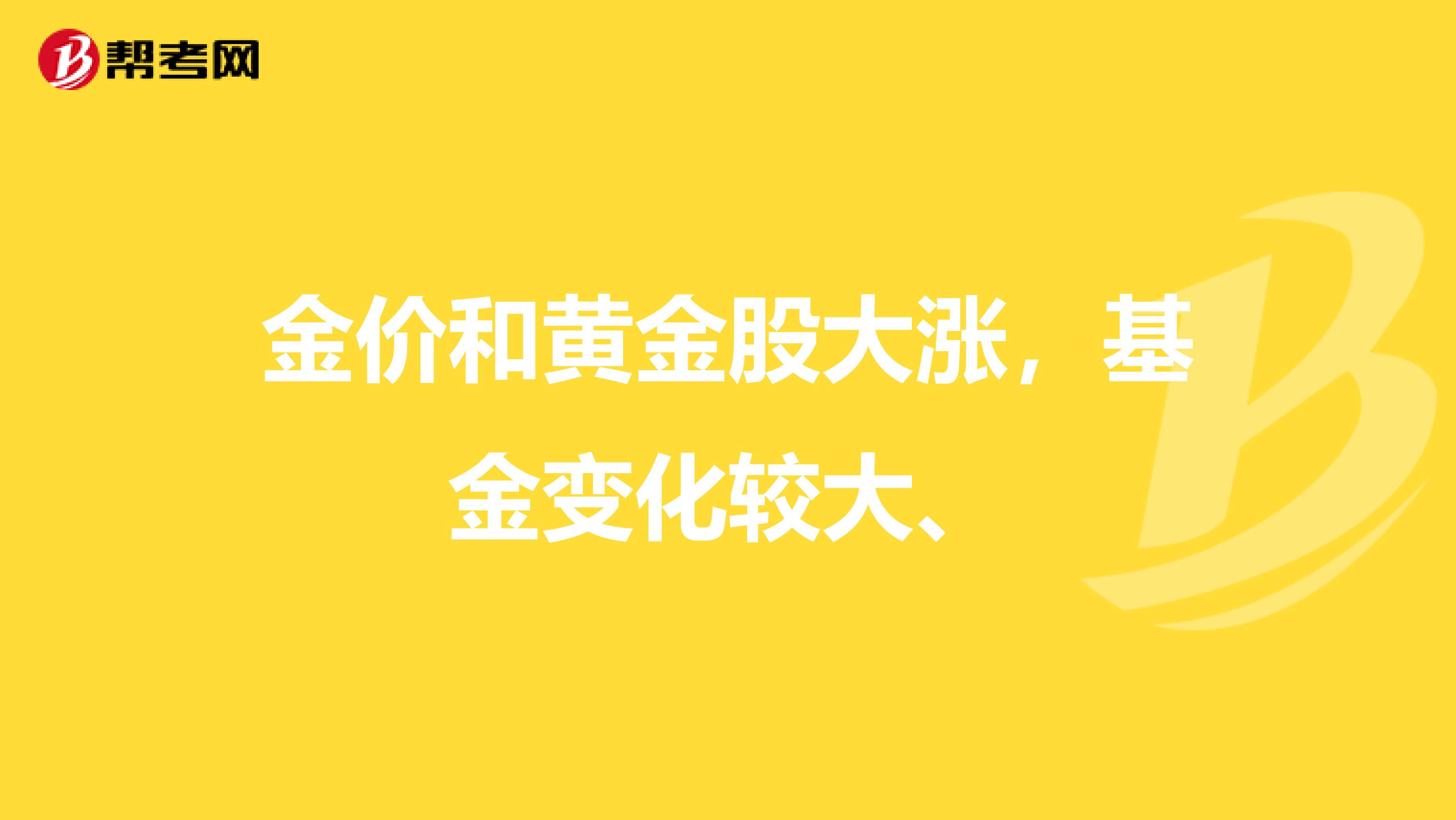 金价和黄金股大涨，基金变化较大、