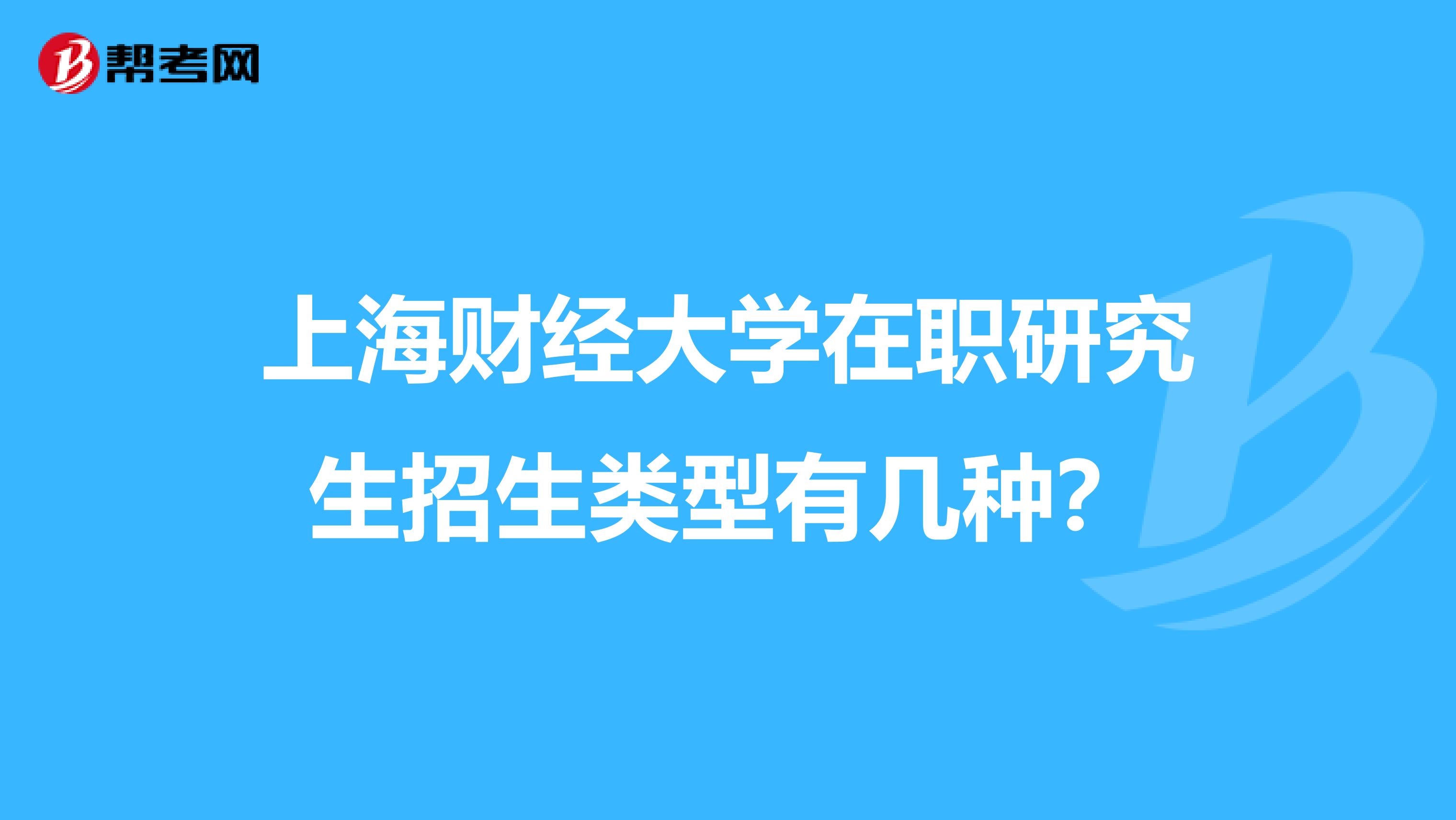 上海财经大学在职研究生招生类型有几种？