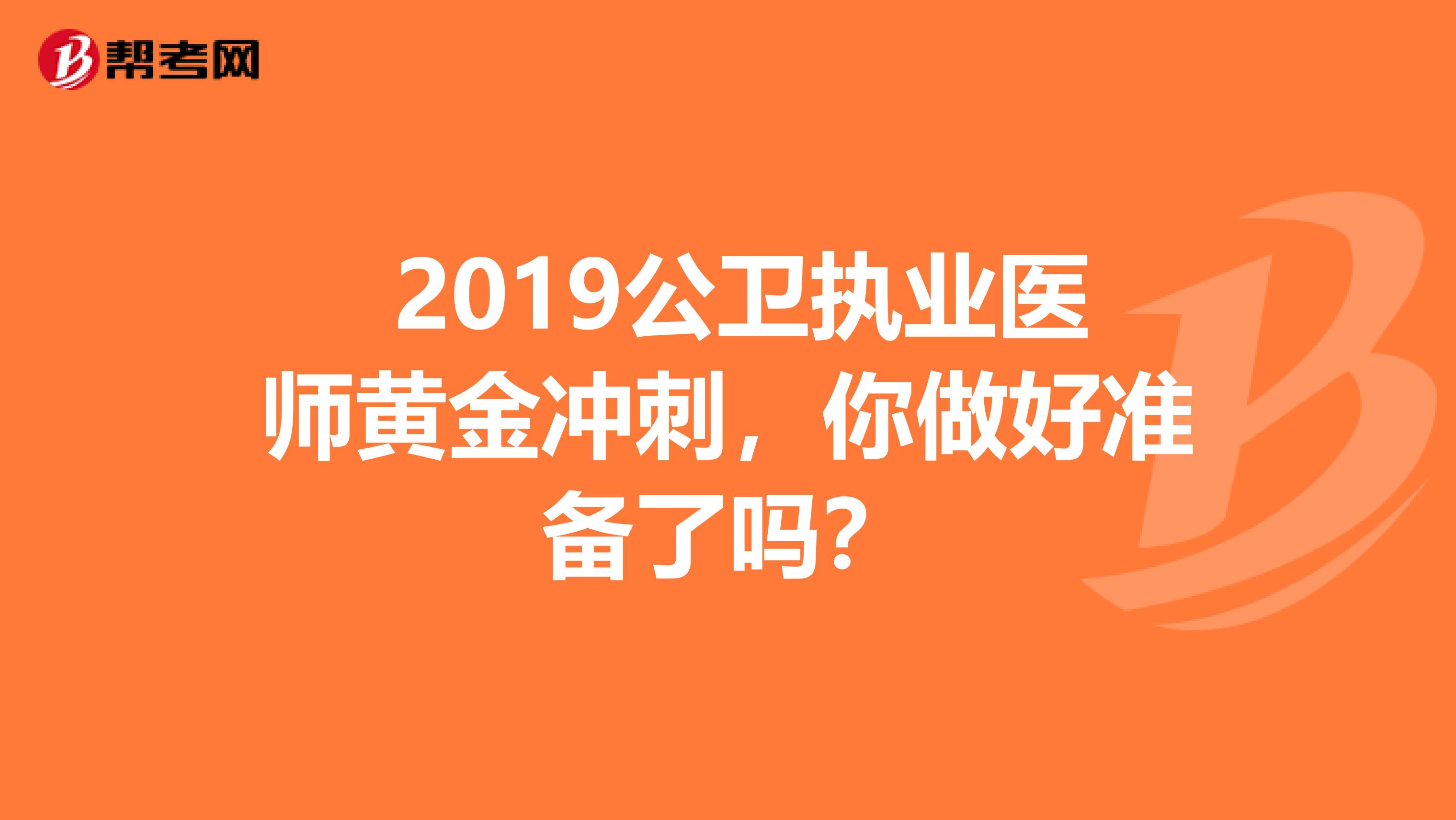  2019公卫执业医师黄金冲刺，你做好准备了吗？