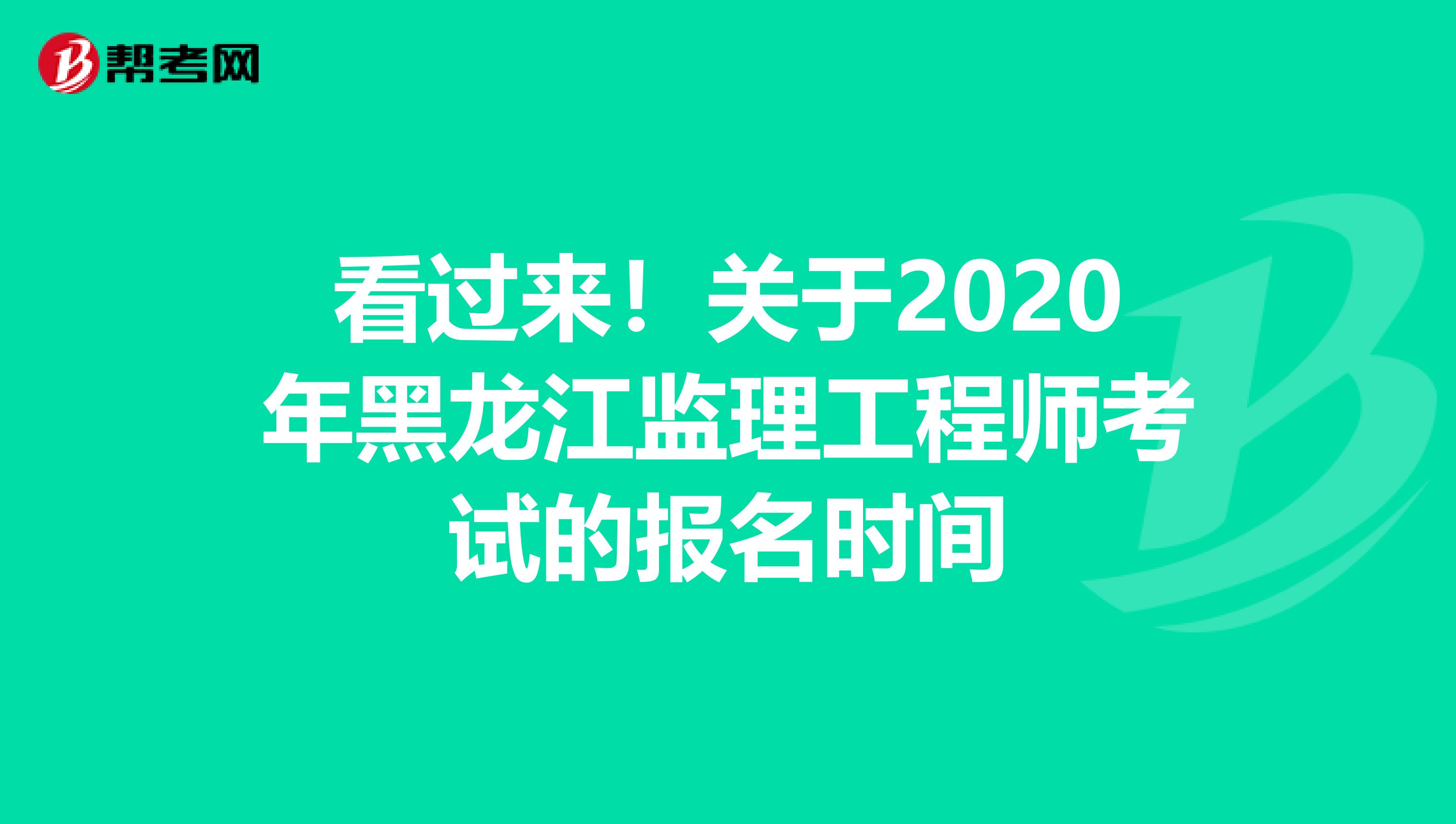 看过来！关于2020年黑龙江监理工程师考试的报名时间