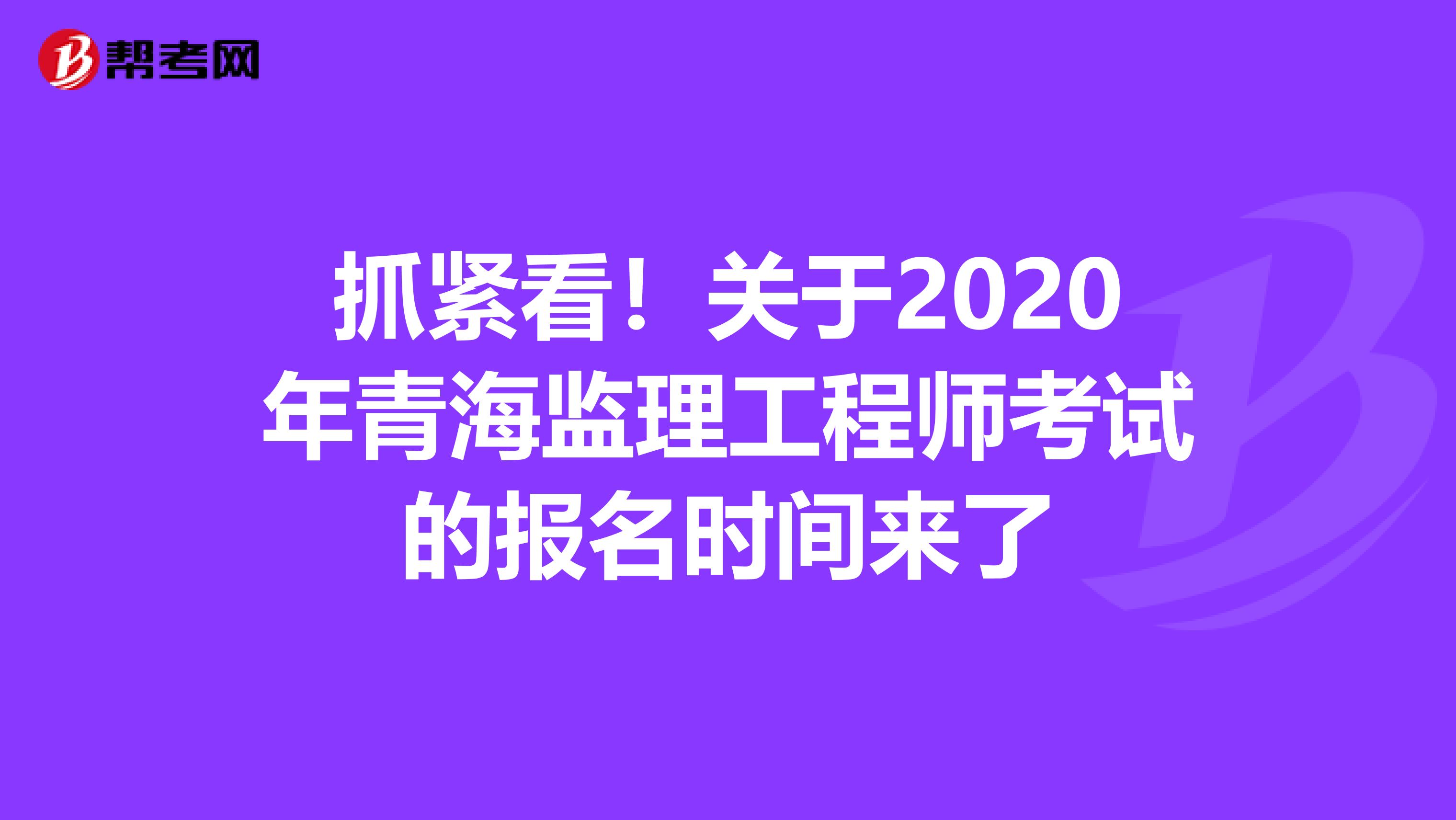 抓紧看！关于2020年青海监理工程师考试的报名时间来了